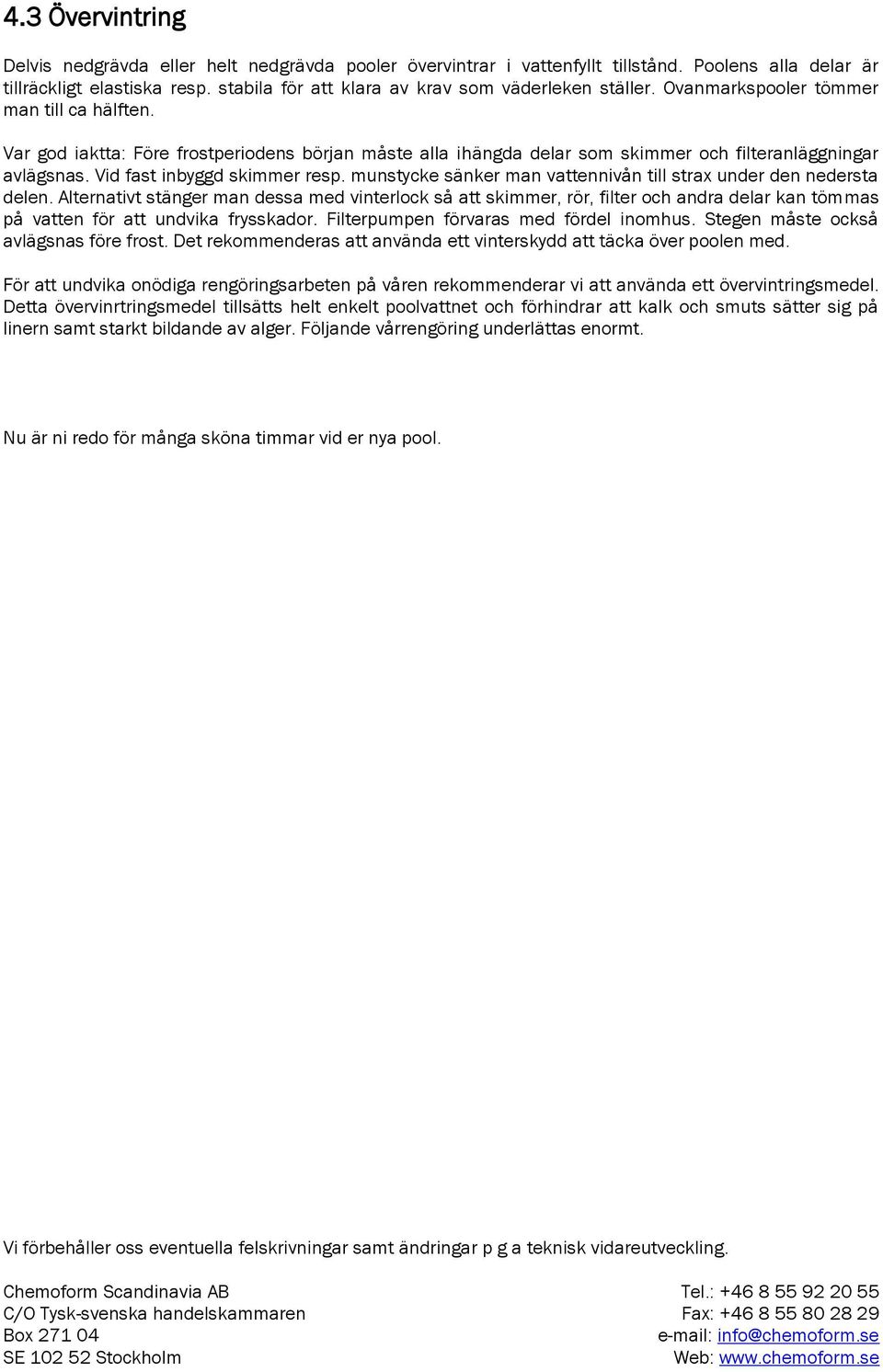 Var god iaktta: Före frostperiodens början måste alla ihängda delar som skimmer och filteranläggningar avlägsnas. Vid fast inbyggd skimmer resp.