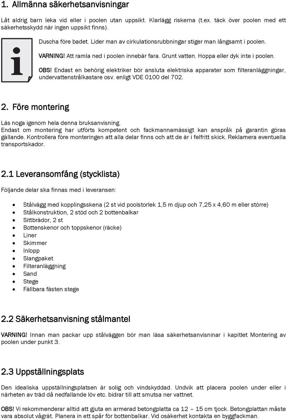 Endast en behörig elektriker bör ansluta elektriska apparater som filteranläggningar, undervattenstrålkastare osv. enligt VDE 0100 del 702. 2. Före montering Läs noga igenom hela denna bruksanvisning.