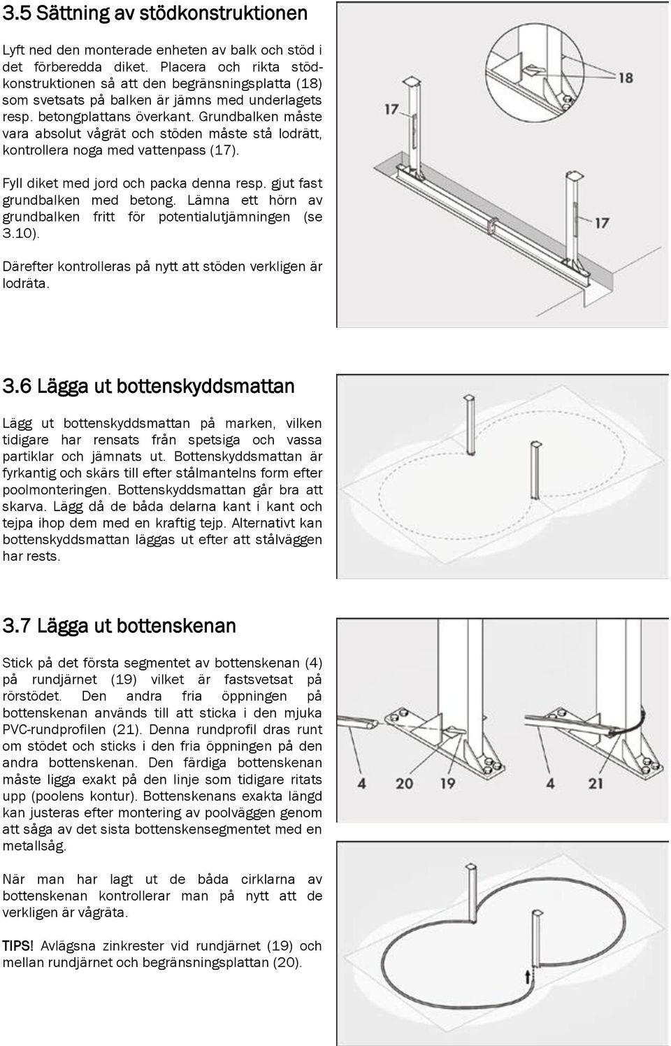 Grundbalken måste vara absolut vågrät och stöden måste stå lodrätt, kontrollera noga med vattenpass (17). Fyll diket med jord och packa denna resp. gjut fast grundbalken med betong.