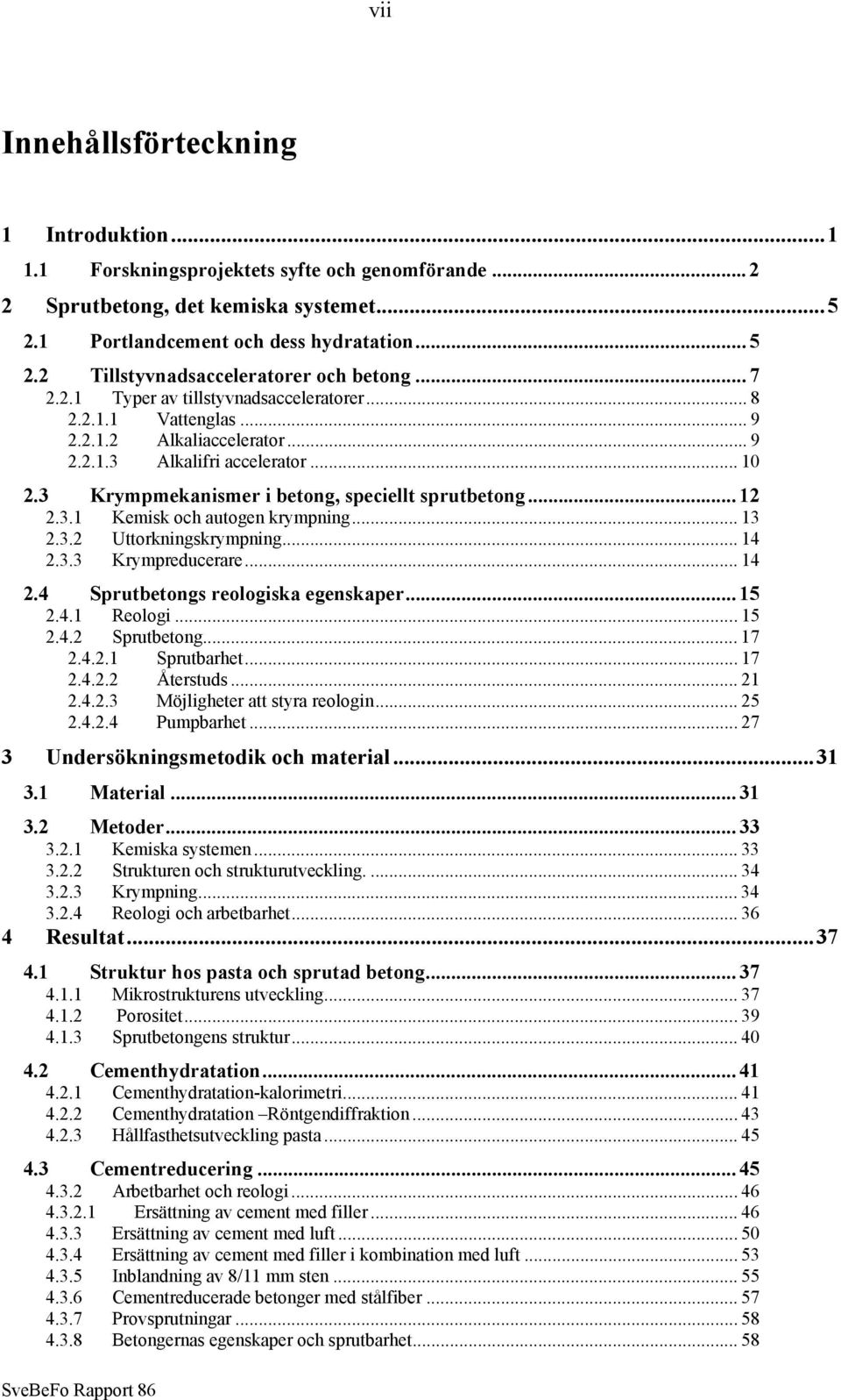 3 Krympmekanismer i betong, speciellt sprutbetong... 12 2.3.1 Kemisk och autogen krympning... 13 2.3.2 Uttorkningskrympning... 14 2.3.3 Krympreducerare... 14 2.4 Sprutbetongs reologiska egenskaper.