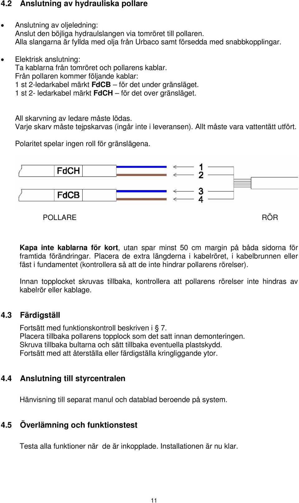 Från pollaren kommer följande kablar: 1 st 2-ledarkabel märkt FdCB för det under gränsläget. 1 st 2- ledarkabel märkt FdCH för det over gränsläget. All skarvning av ledare måste lödas.
