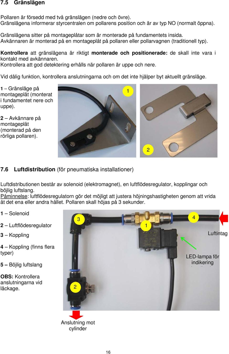 Kontrollera att gränslägena är riktigt monterade och positionerade: de skali inte vara i kontakt med avkännaren. Kontrollera att god detektering erhålls när pollaren är uppe och nere.