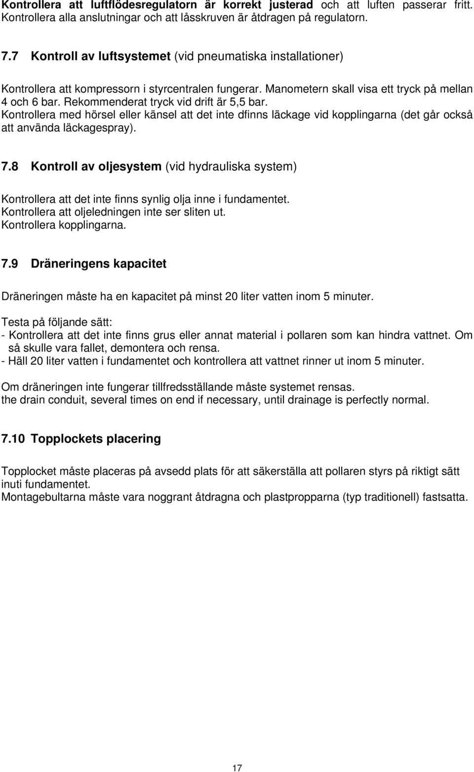 Rekommenderat tryck vid drift är 5,5 bar. Kontrollera med hörsel eller känsel att det inte dfinns läckage vid kopplingarna (det går också att använda läckagespray). 7.