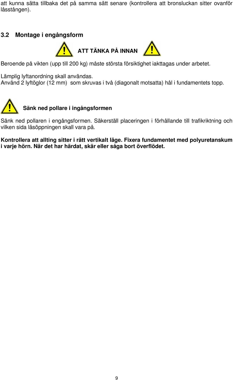 Använd 2 lyftöglor (12 mm) som skruvas i två (diagonalt motsatta) hål i fundamentets topp. Sänk ned pollare i ingångsformen Sänk ned pollaren i engångsformen.