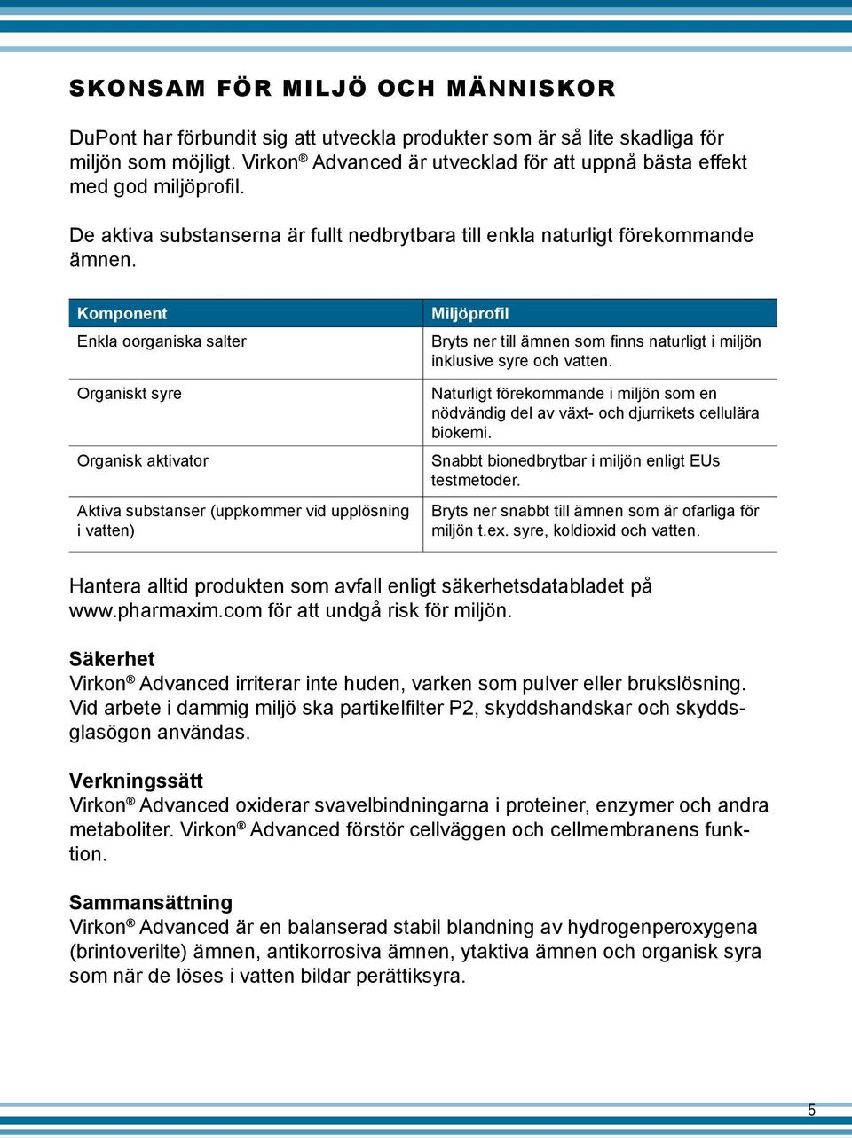 Komponent Enkla oorganiska salter Organiskt syre Organisk aktivator Aktiva substanser (uppkommer vid upplösning i vatten) Miljöprofil Bryts ner till ämnen som finns naturligt i miljön inklusive syre