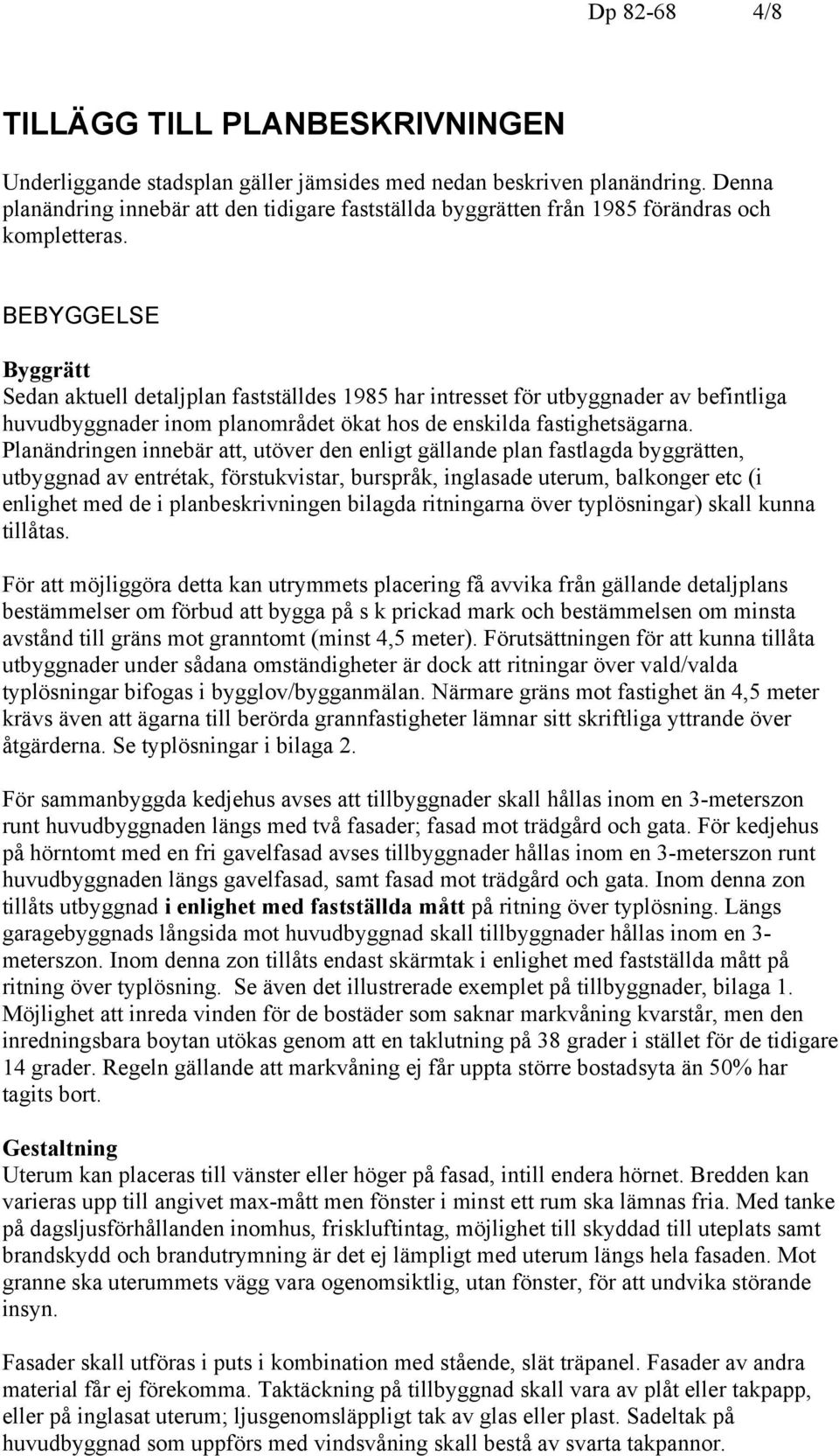 BEBYGGELSE Byggrätt Sedan aktuell detaljplan fastställdes 1985 har intresset för utbyggnader av befintliga huvudbyggnader inom planområdet ökat hos de enskilda fastighetsägarna.