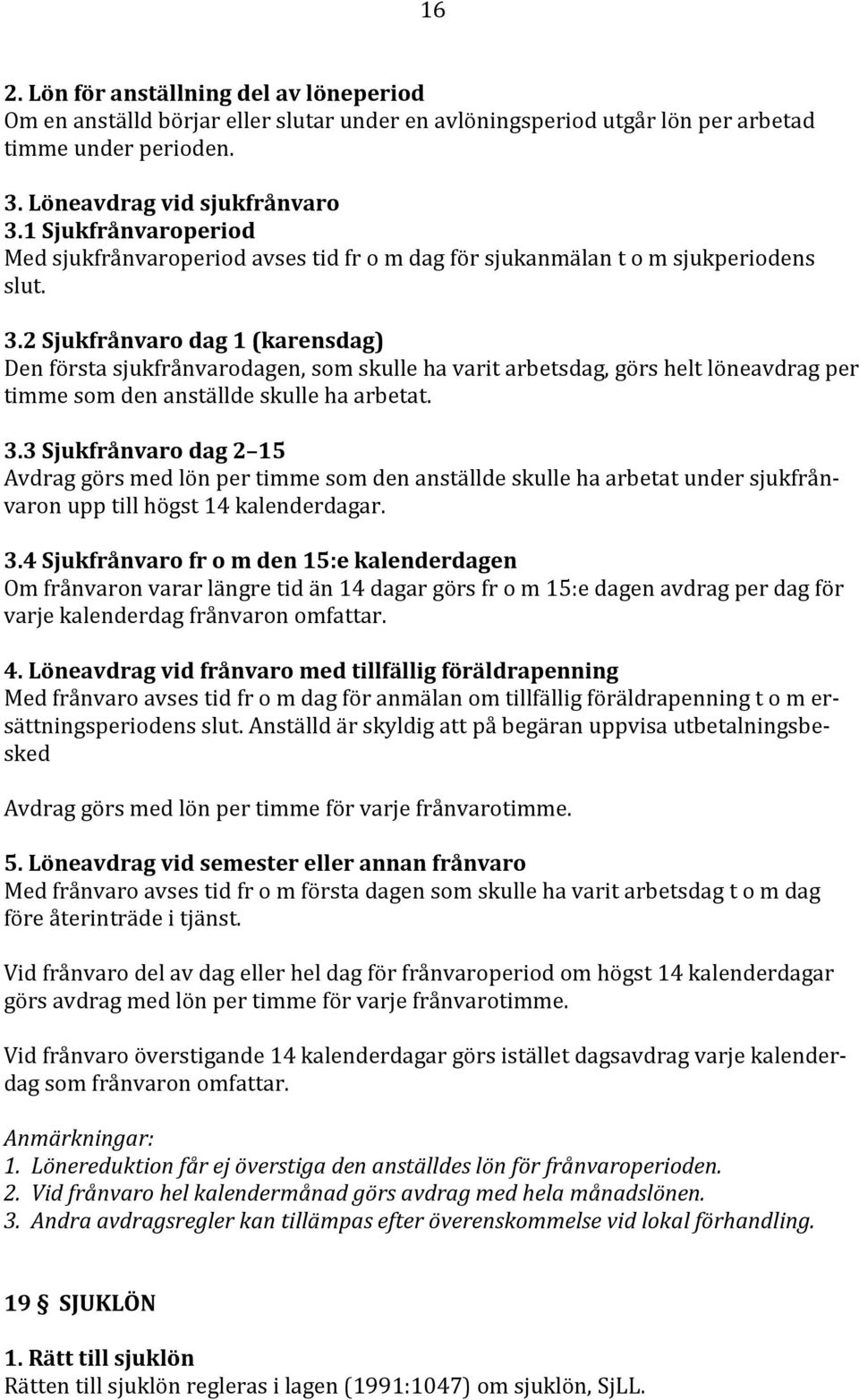 2 Sjukfrånvaro dag 1 (karensdag) Den första sjukfrånvarodagen, som skulle ha varit arbetsdag, görs helt löneavdrag per timme som den anställde skulle ha arbetat. 3.