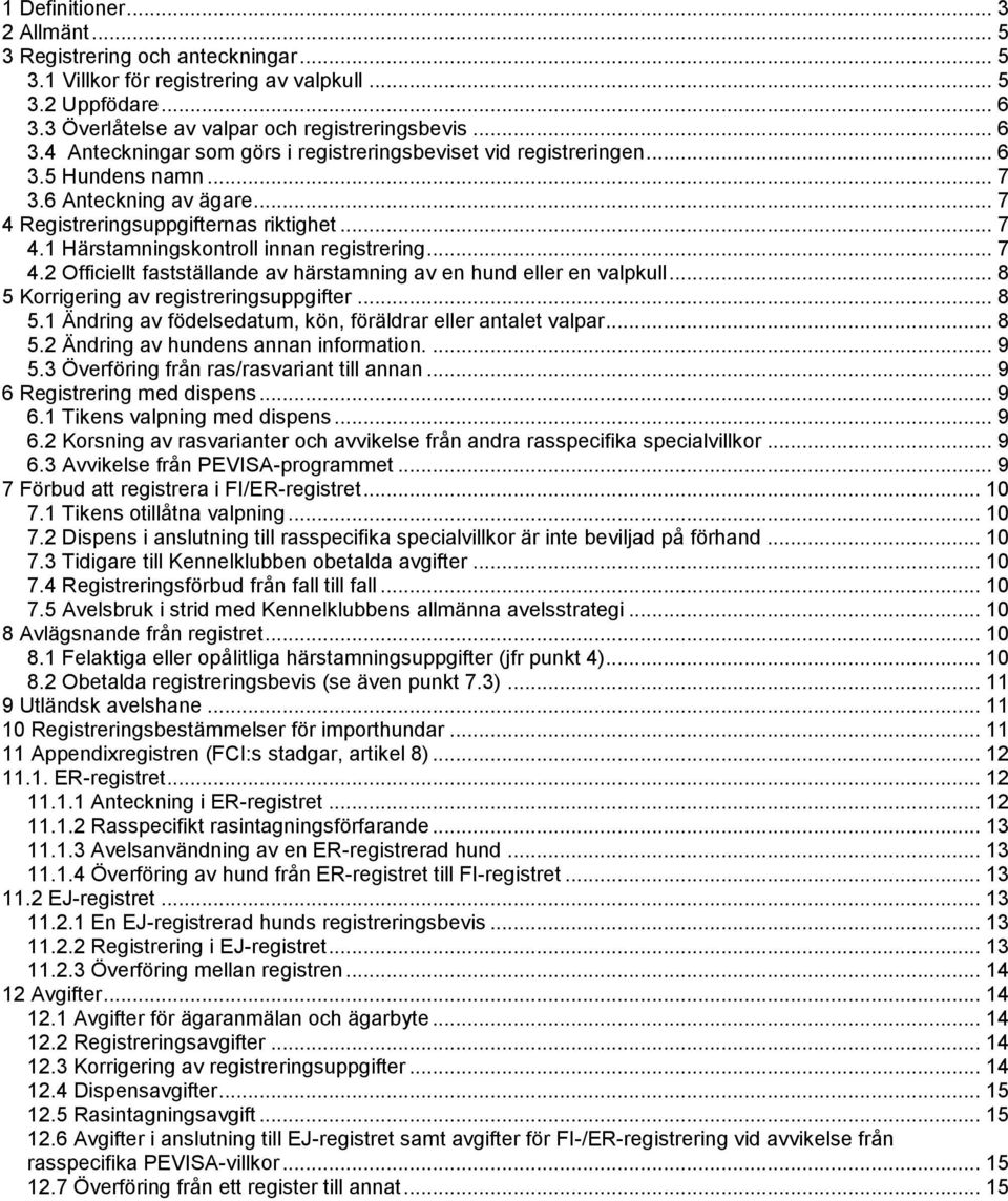 .. 7 4 Registreringsuppgifternas riktighet... 7 4.1 Härstamningskontroll innan registrering... 7 4.2 Officiellt fastställande av härstamning av en hund eller en valpkull.