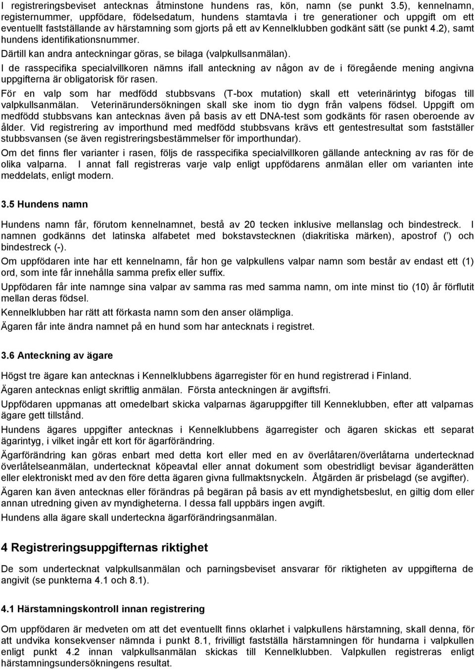 sätt (se punkt 4.2), samt hundens identifikationsnummer. Därtill kan andra anteckningar göras, se bilaga (valpkullsanmälan).