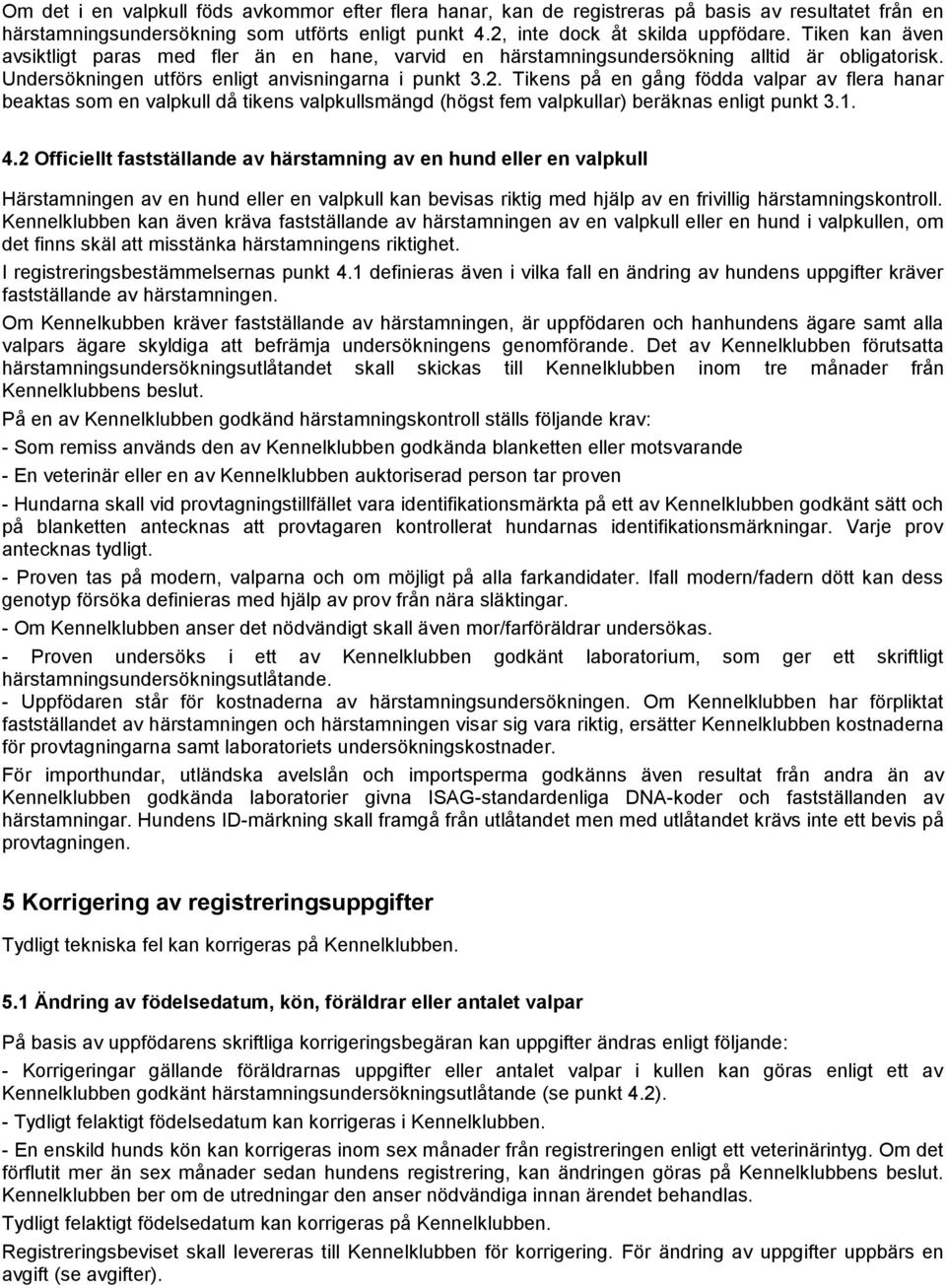 Tikens på en gång födda valpar av flera hanar beaktas som en valpkull då tikens valpkullsmängd (högst fem valpkullar) beräknas enligt punkt 3.1. 4.