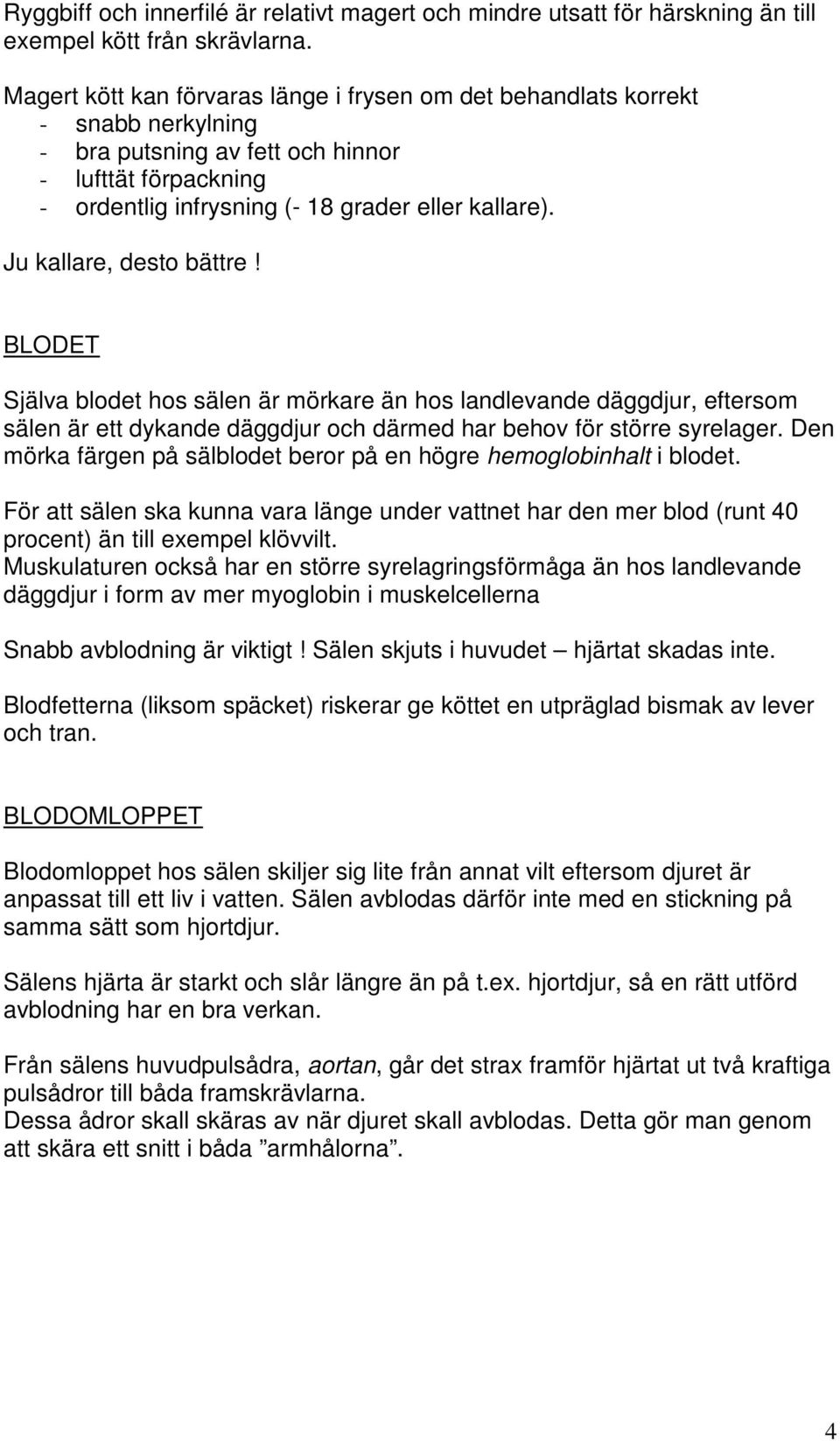 Ju kallare, desto bättre! BLODET Själva blodet hos sälen är mörkare än hos landlevande däggdjur, eftersom sälen är ett dykande däggdjur och därmed har behov för större syrelager.