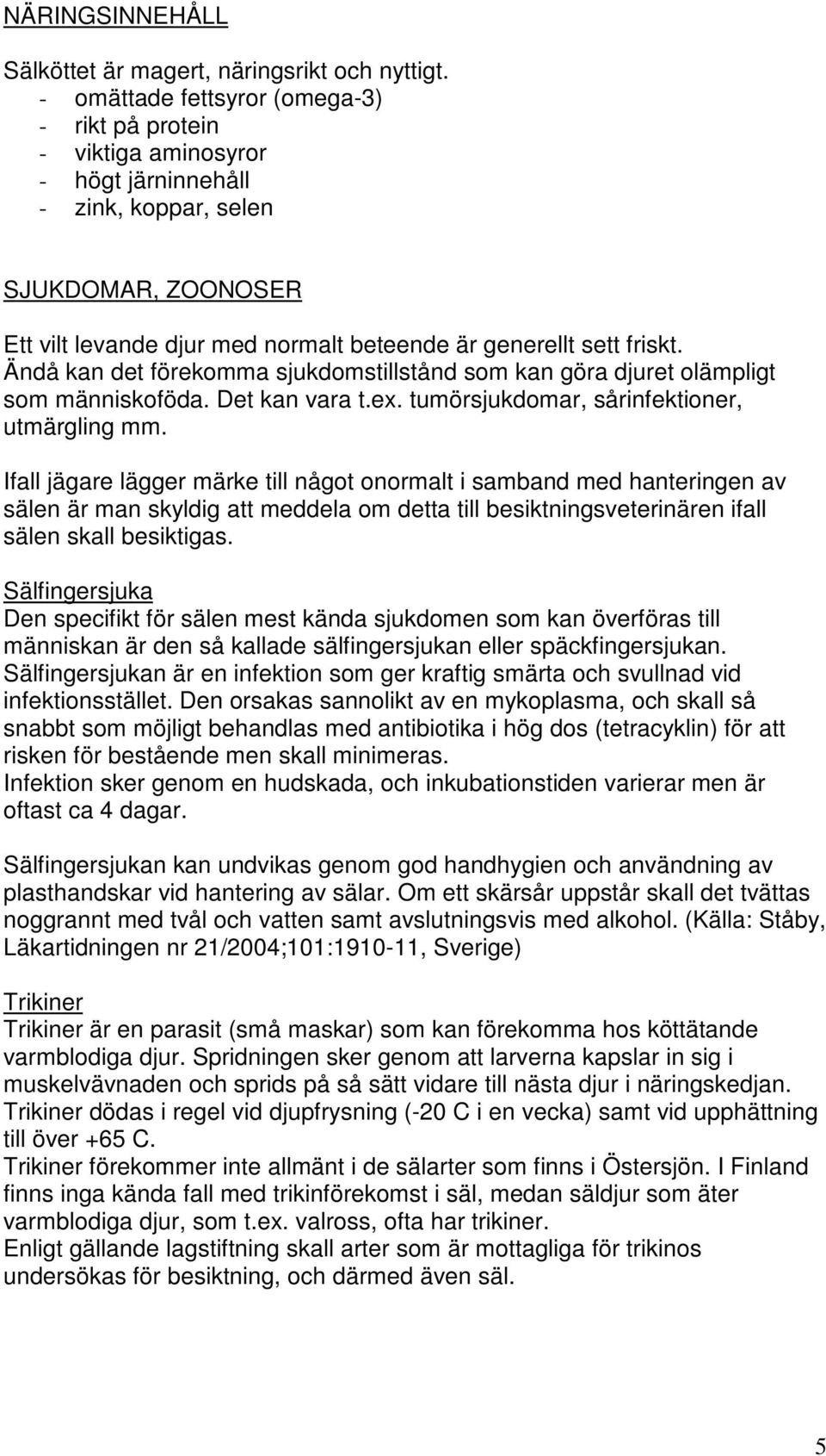 Ändå kan det förekomma sjukdomstillstånd som kan göra djuret olämpligt som människoföda. Det kan vara t.ex. tumörsjukdomar, sårinfektioner, utmärgling mm.