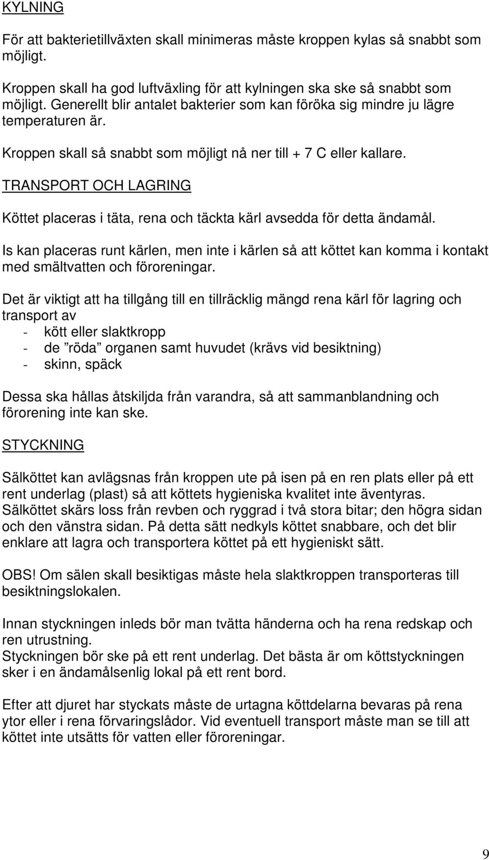 TRANSPORT OCH LAGRING Köttet placeras i täta, rena och täckta kärl avsedda för detta ändamål.