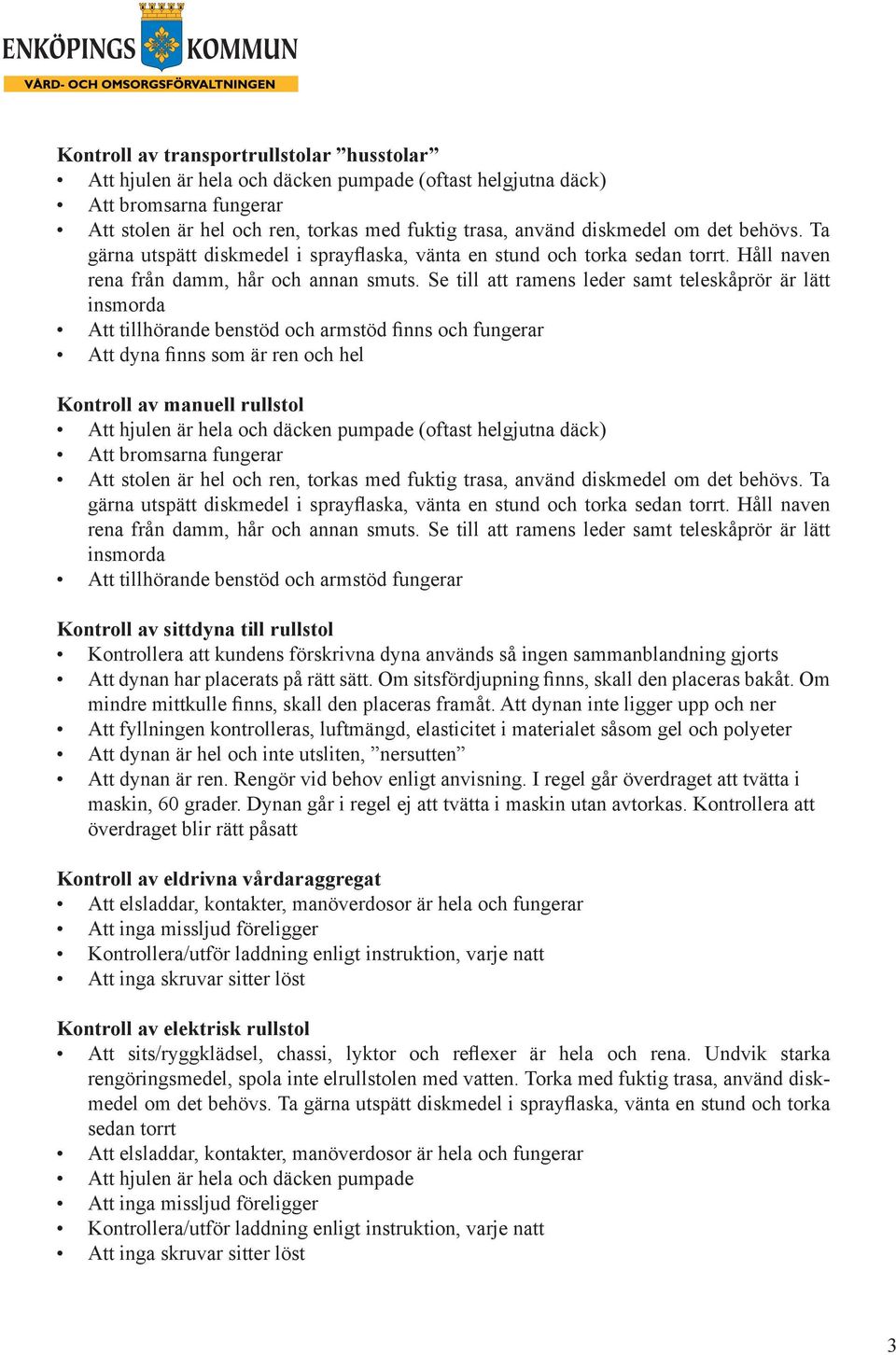 Se till att ramens leder samt teleskåprör är lätt insmorda Att tillhörande benstöd och armstöd finns och fungerar Att dyna finns som är ren och hel Kontroll av manuell rullstol Att hjulen är hela och