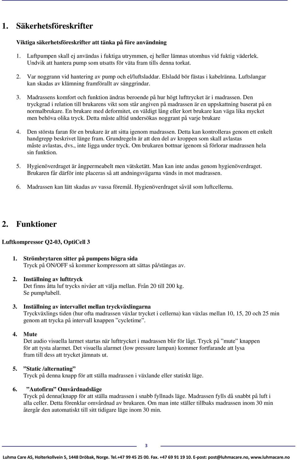 Luftslangar kan skadas av klämning framförallt av sänggrindar. 3. Madrassens komfort och funktion ändras beroende på hur högt lufttrycket är i madrassen.