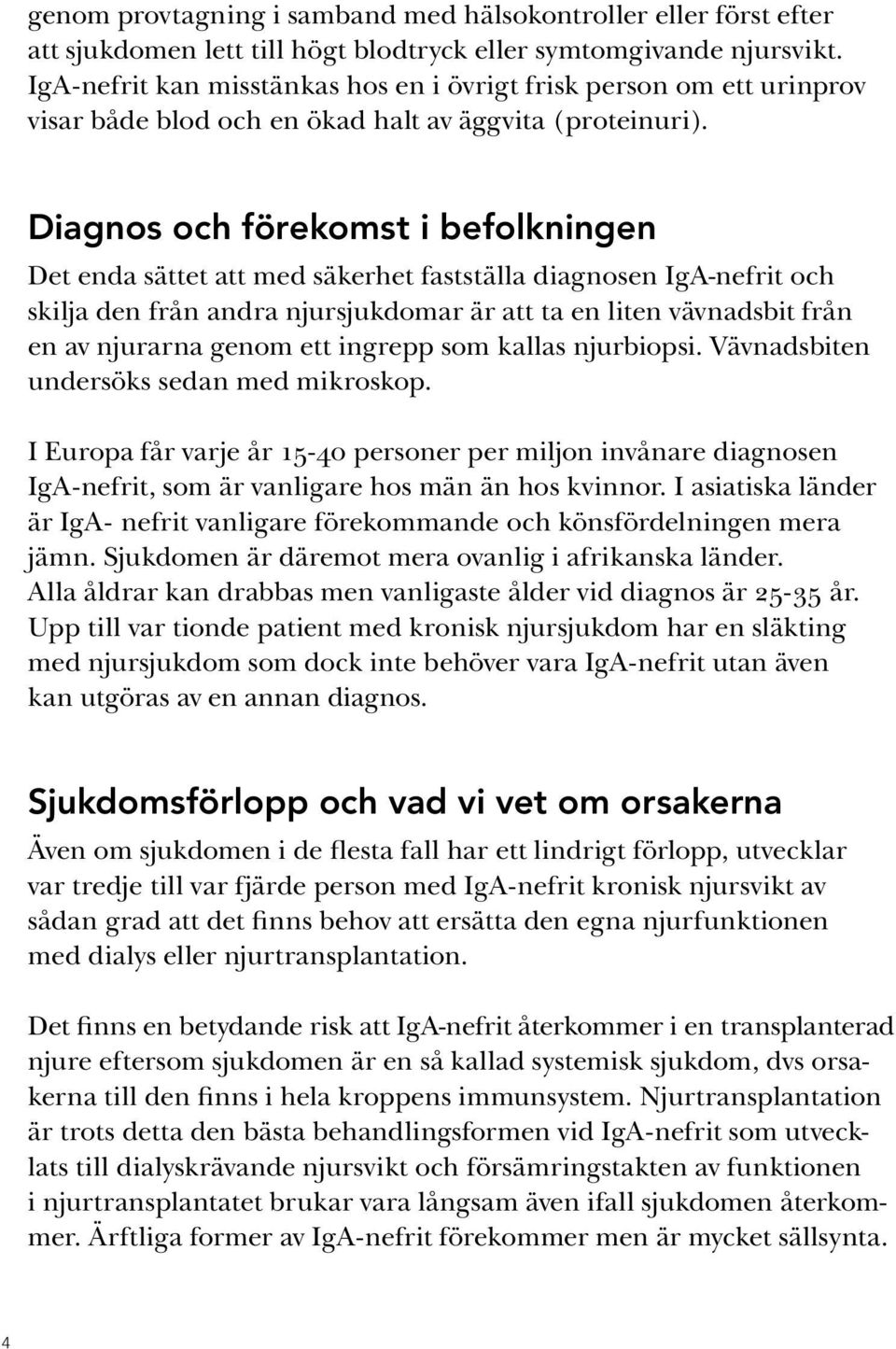 Diagnos och förekomst i befolkningen Det enda sättet att med säkerhet fastställa diagnosen IgA-nefrit och skilja den från andra njursjukdomar är att ta en liten vävnadsbit från en av njurarna genom