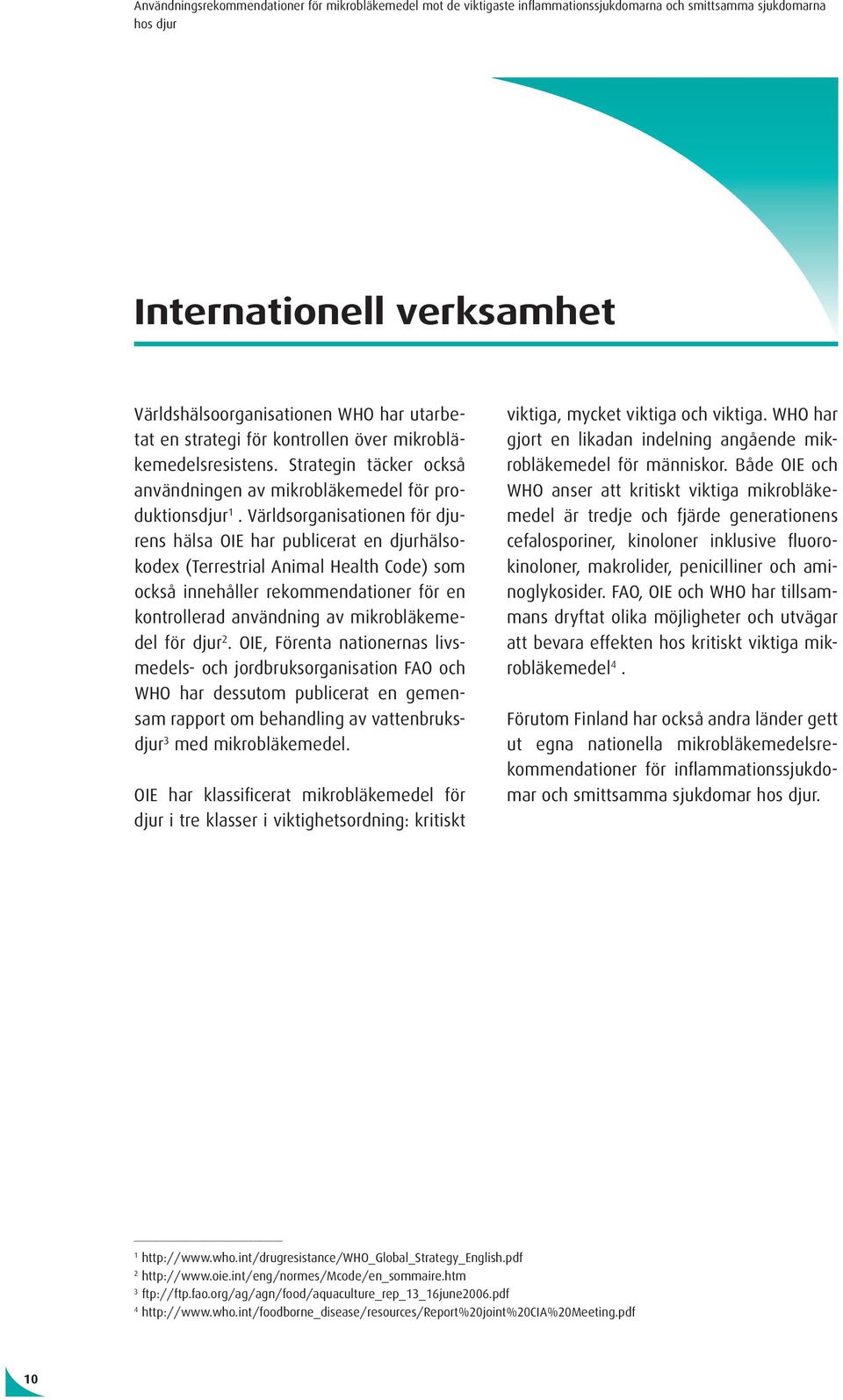 Världsorganisationen för djurens hälsa OIE har publicerat en djurhälsokodex (Terrestrial Animal Health Code) som också innehåller rekommendationer för en kontrollerad användning av läkemedel för djur