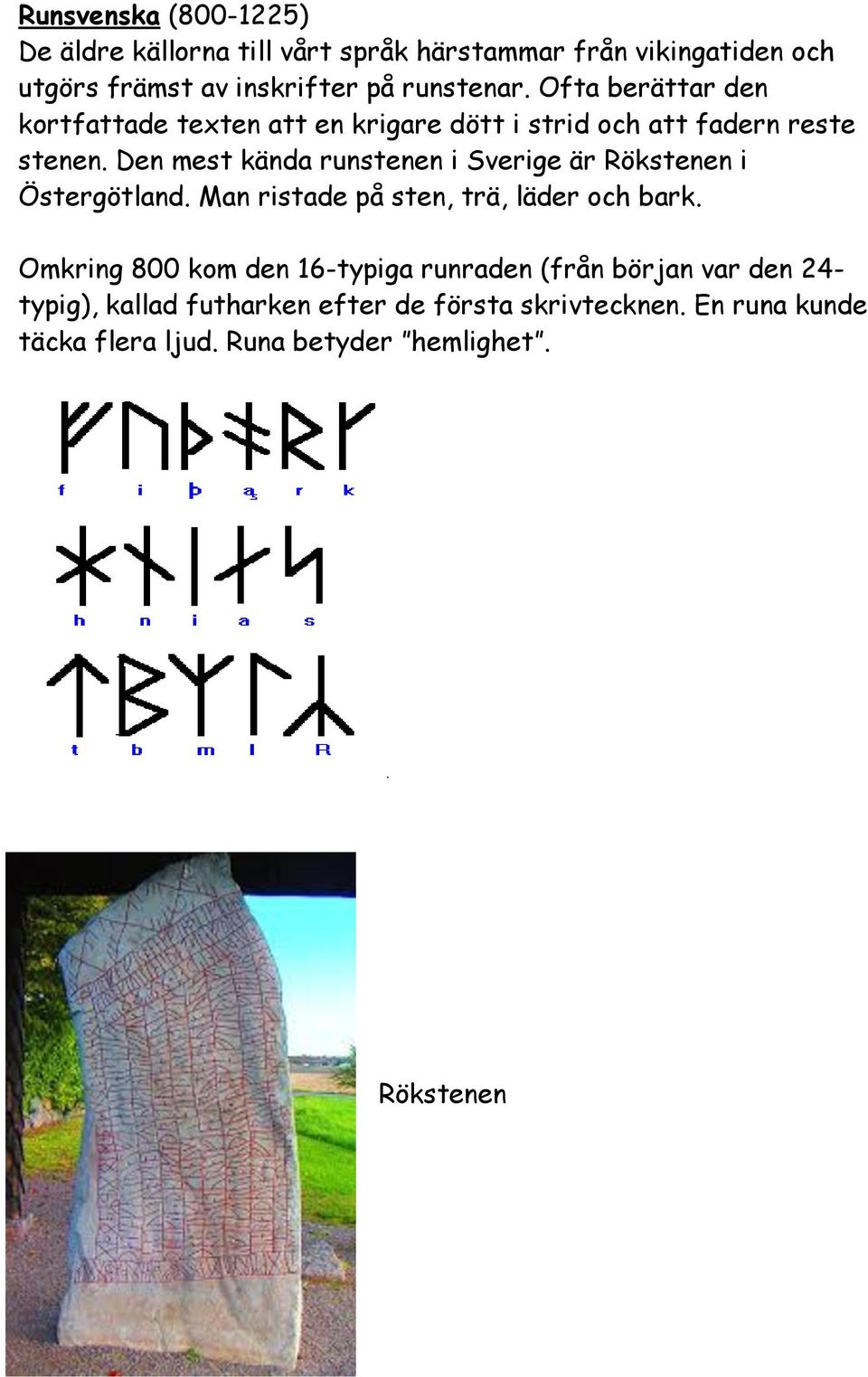 Den mest kända runstenen i Sverige är Rökstenen i Östergötland. Man ristade på sten, trä, läder och bark.