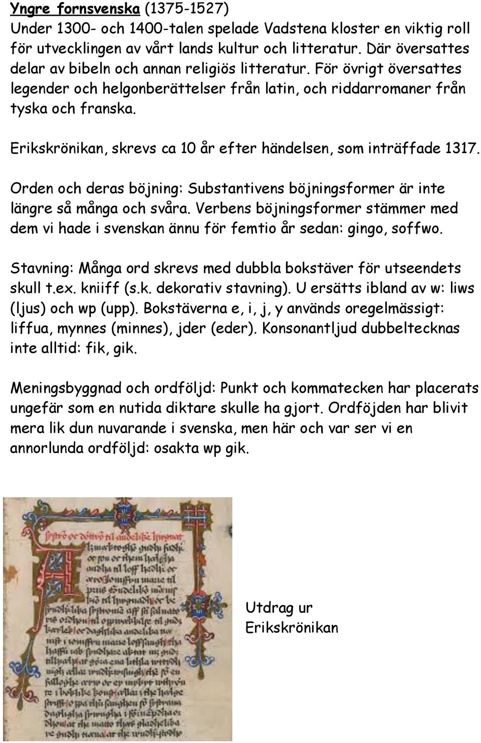 Erikskrönikan, skrevs ca 10 år efter händelsen, som inträffade 1317. Orden och deras böjning: Substantivens böjningsformer är inte längre så många och svåra.
