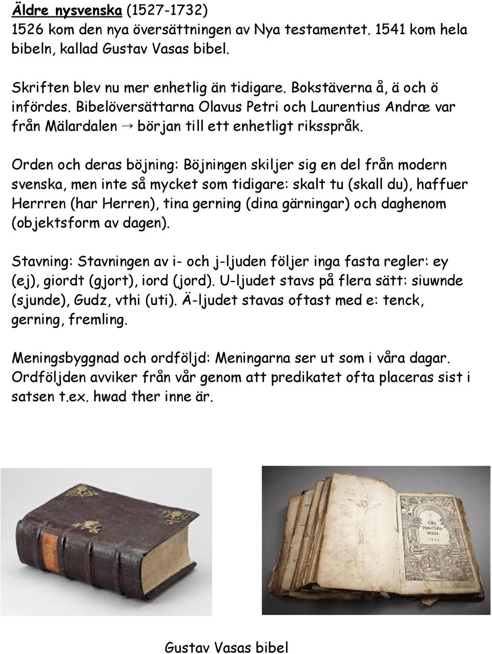 Orden och deras böjning: Böjningen skiljer sig en del från modern svenska, men inte så mycket som tidigare: skalt tu (skall du), haffuer Herrren (har Herren), tina gerning (dina gärningar) och