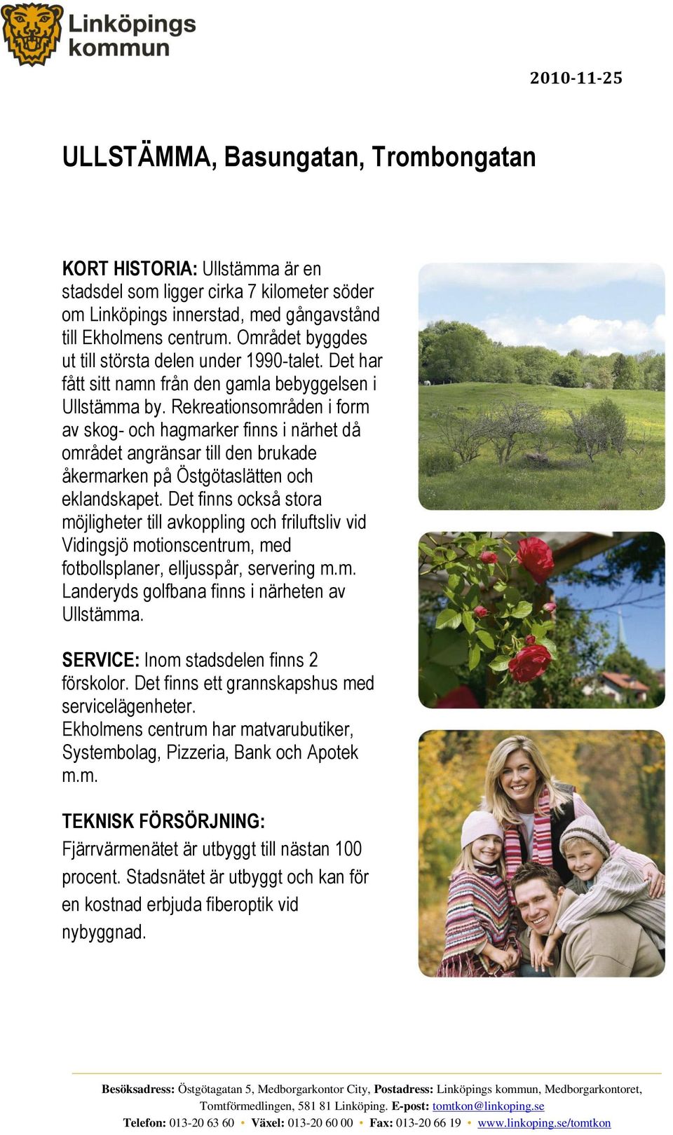 Rekreationsområden i form av skog- och hagmarker finns i närhet då området angränsar till den brukade åkermarken på Östgötaslätten och eklandskapet.