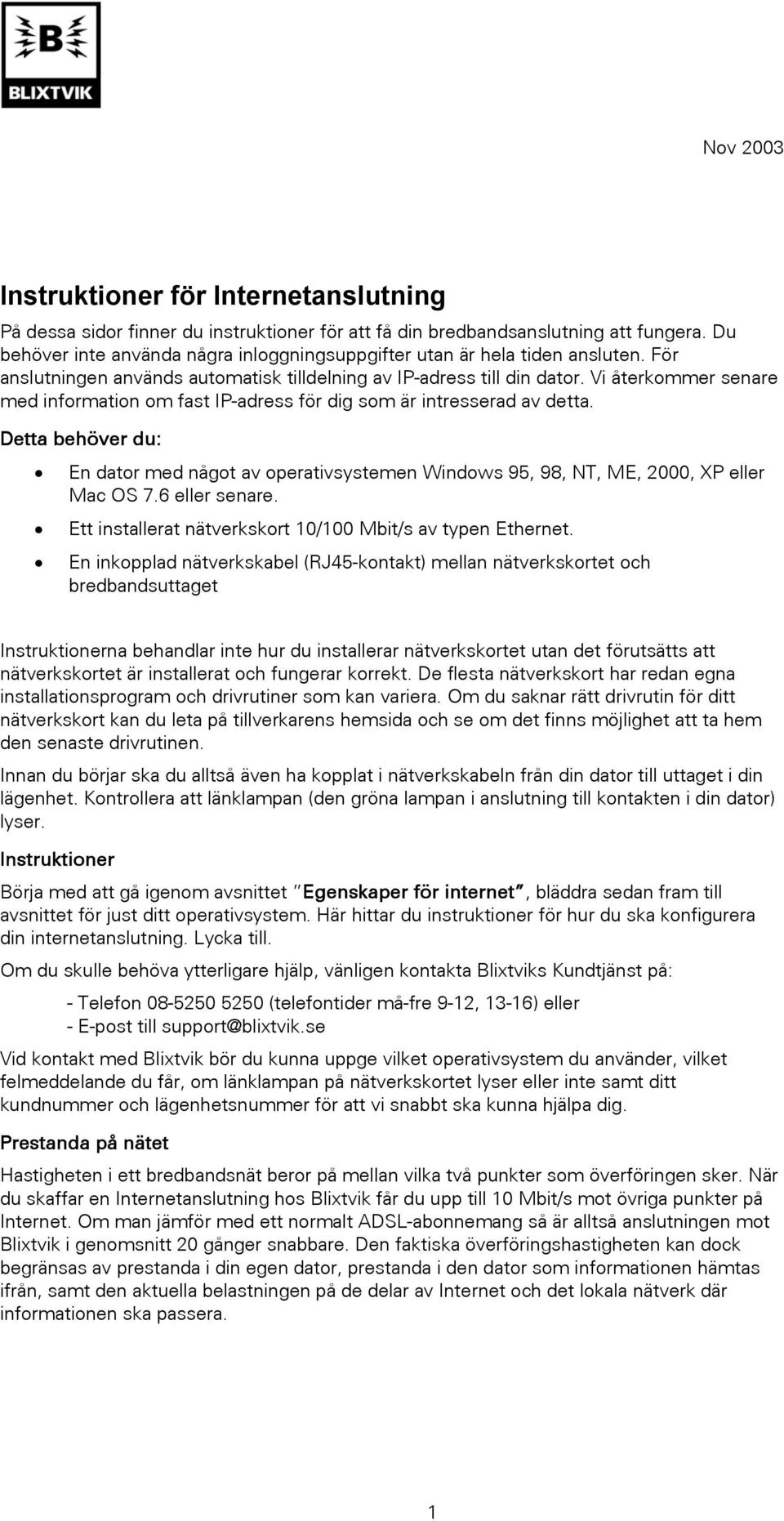 Vi återkommer senare med information om fast IP-adress för dig som är intresserad av detta. Detta behöver du: En dator med något av operativsystemen Windows 95, 98, NT, ME, 2000, XP eller Mac OS 7.