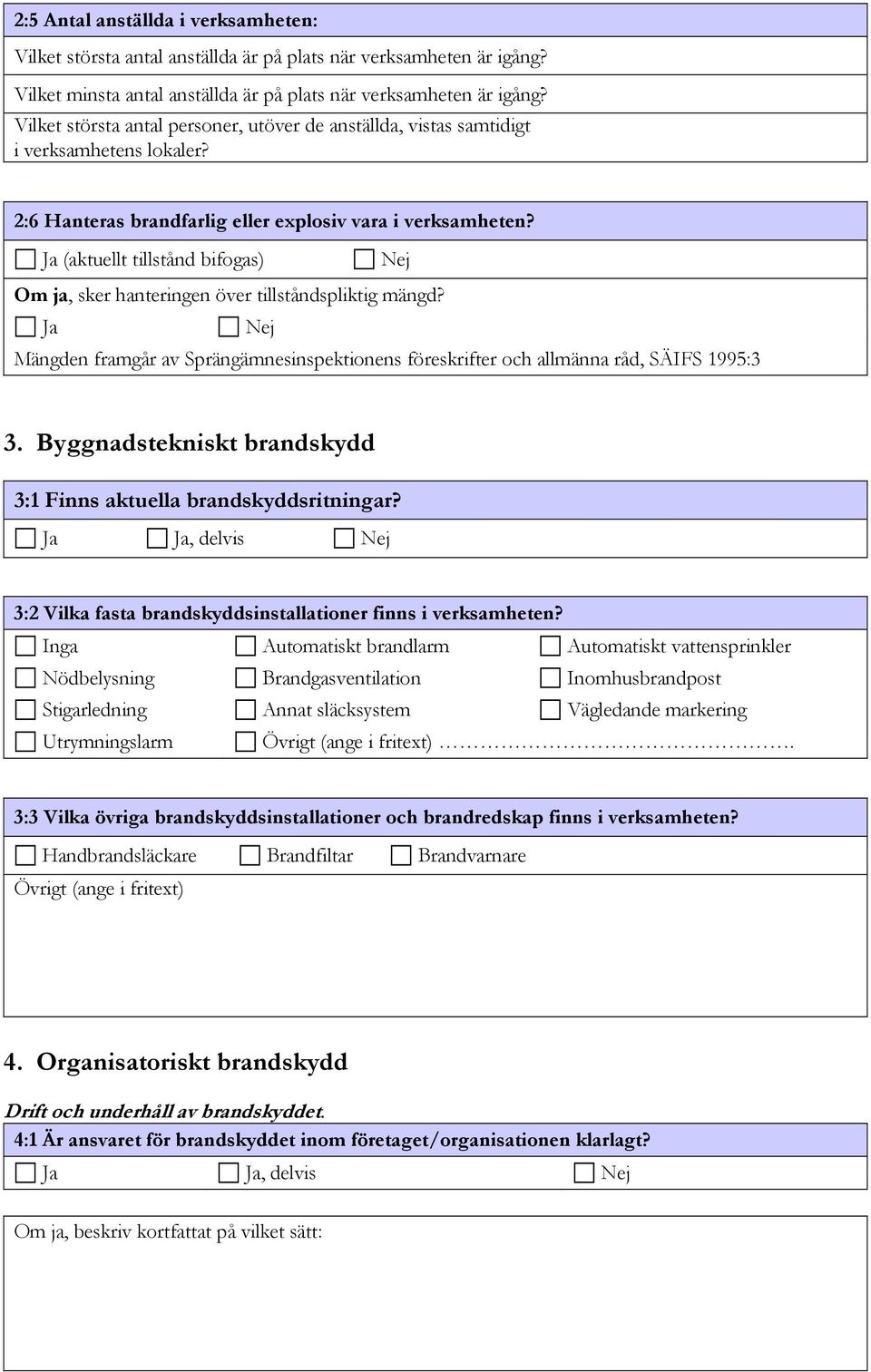 Ja (aktuellt tillstånd bifogas) Nej Om ja, sker hanteringen över tillståndspliktig mängd? Ja Nej Mängden framgår av Sprängämnesinspektionens föreskrifter och allmänna råd, SÄIFS 1995:3 3.