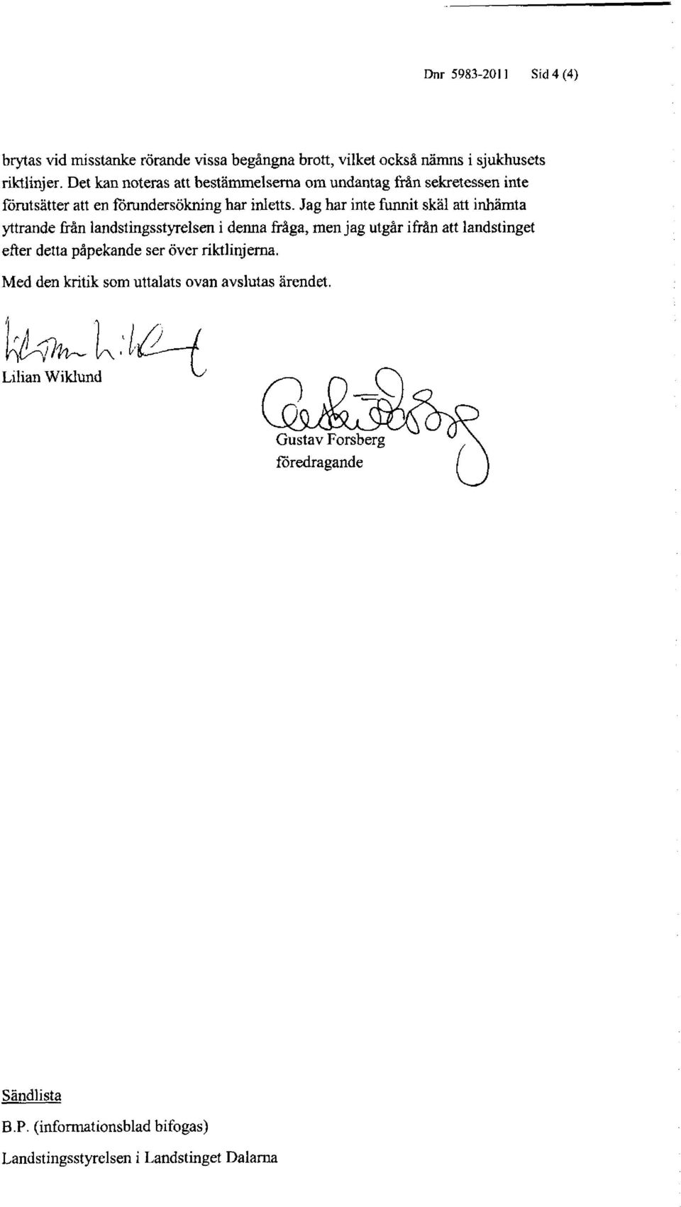 Jag har inte funnit skäl att inhämta yttrande från landstingsstyrelsen i denna fråga, men jag utgår ifrån att landstinget efter detta påpekande