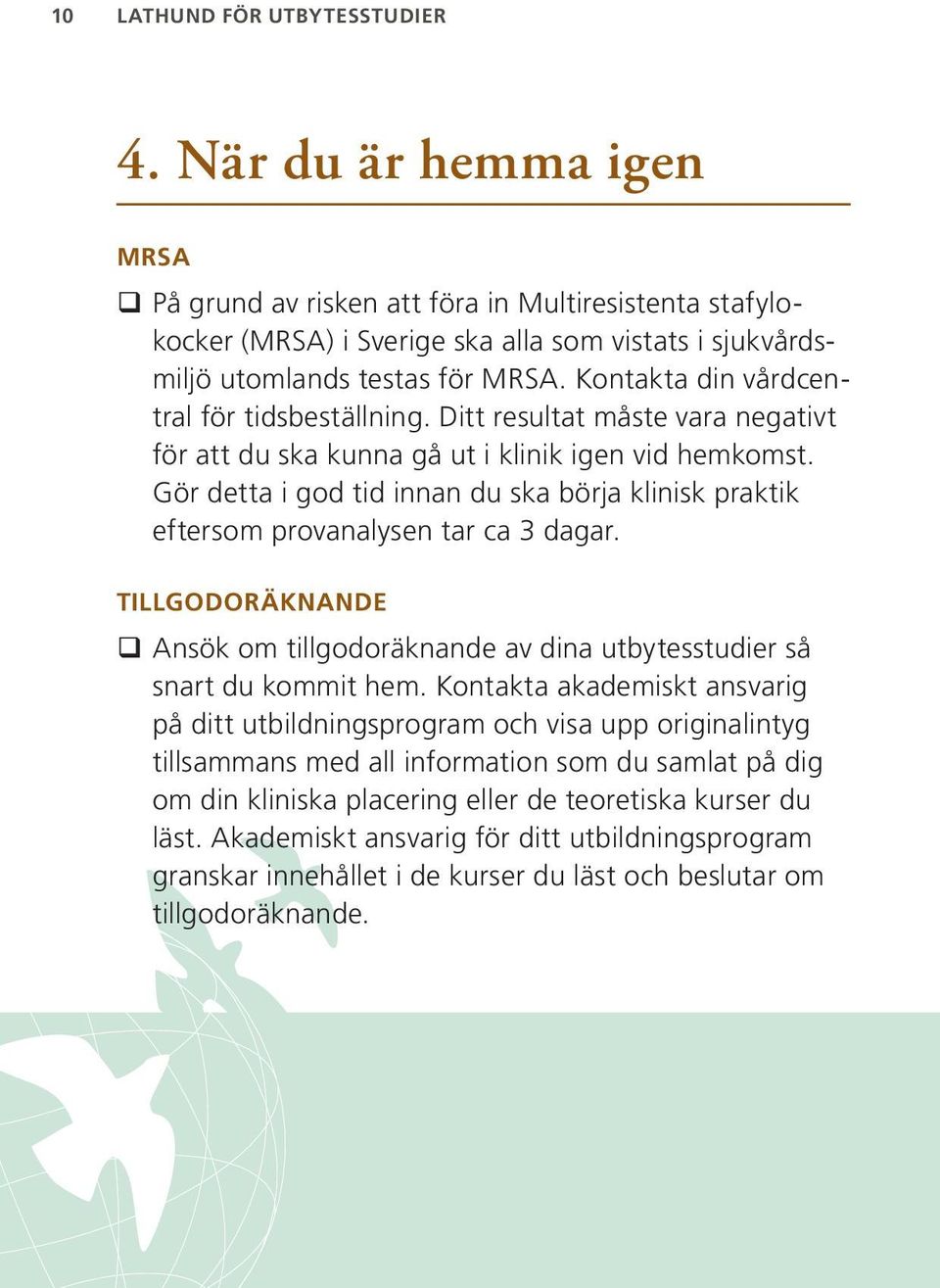 Kontakta din vårdcentral för tidsbeställning. Ditt resultat måste vara negativt för att du ska kunna gå ut i klinik igen vid hemkomst.