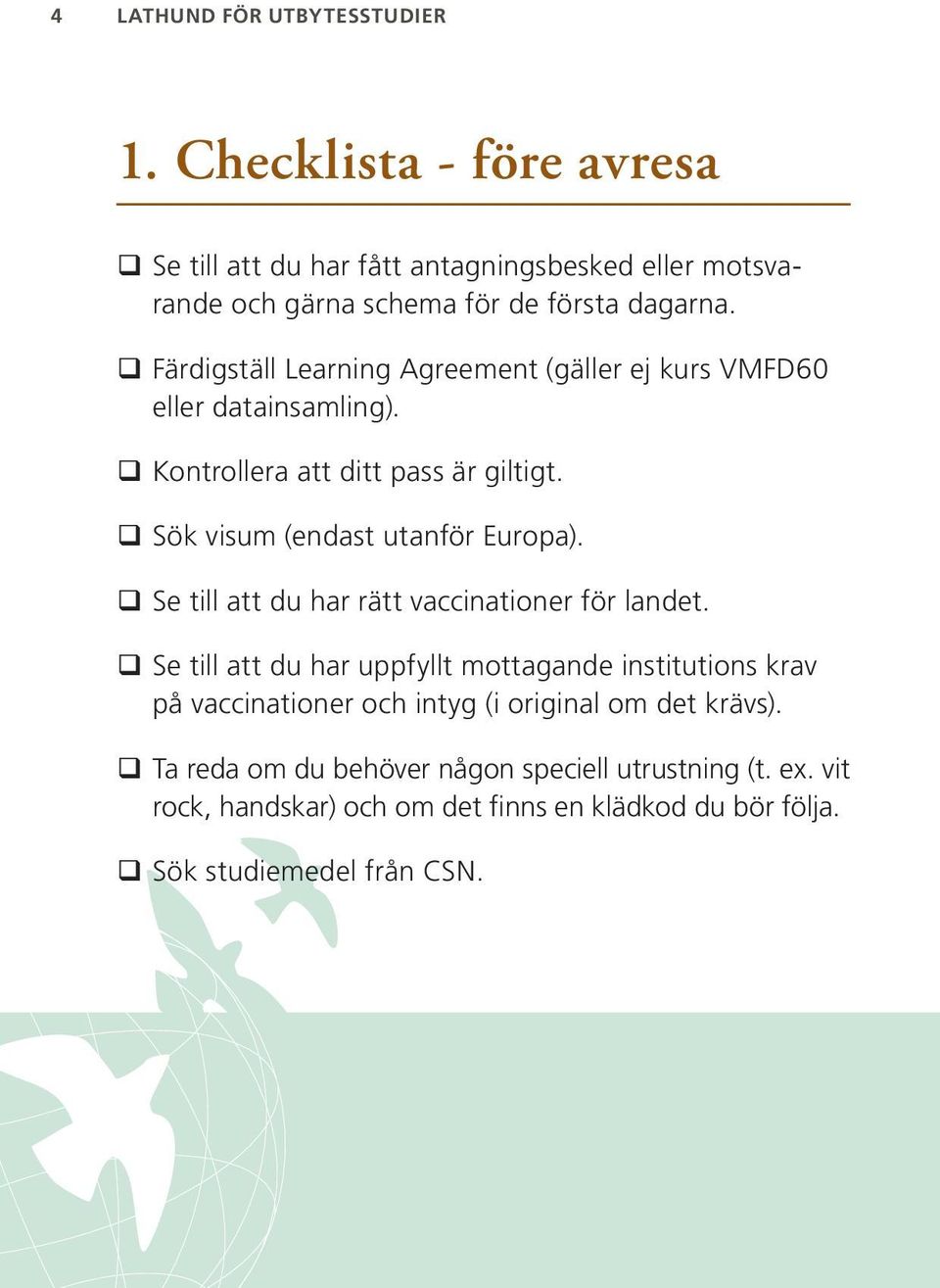 Färdigställ Learning Agreement (gäller ej kurs VMFD60 eller datainsamling). Kontrollera att ditt pass är giltigt. Sök visum (endast utanför Europa).