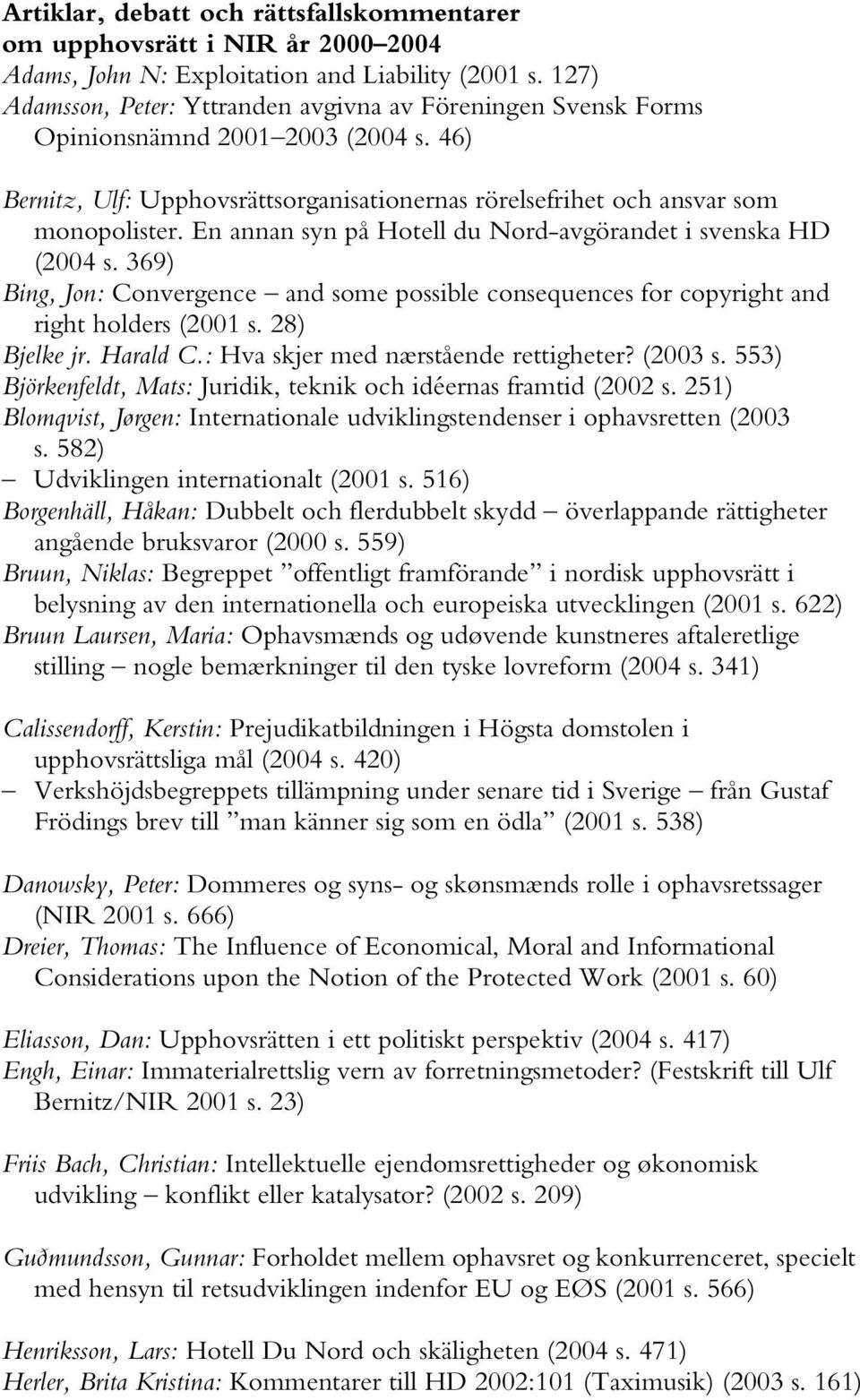 En annan syn på Hotell du Nord-avgörandet i svenska HD (2004 s. 369) Bing, Jon: Convergence and some possible consequences for copyright and right holders (2001 s. 28) Bjelke jr. Harald C.