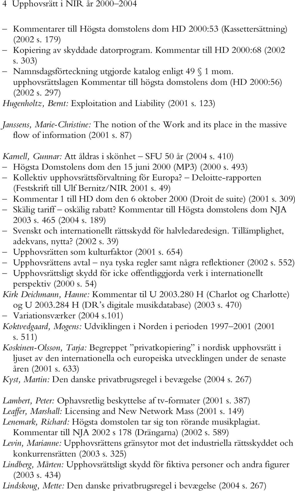 123) Janssens, Marie-Christine: The notion of the Work and its place in the massive flow of information (2001 s. 87) Karnell, Gunnar: Att åldras i skönhet SFU 50 år (2004 s.