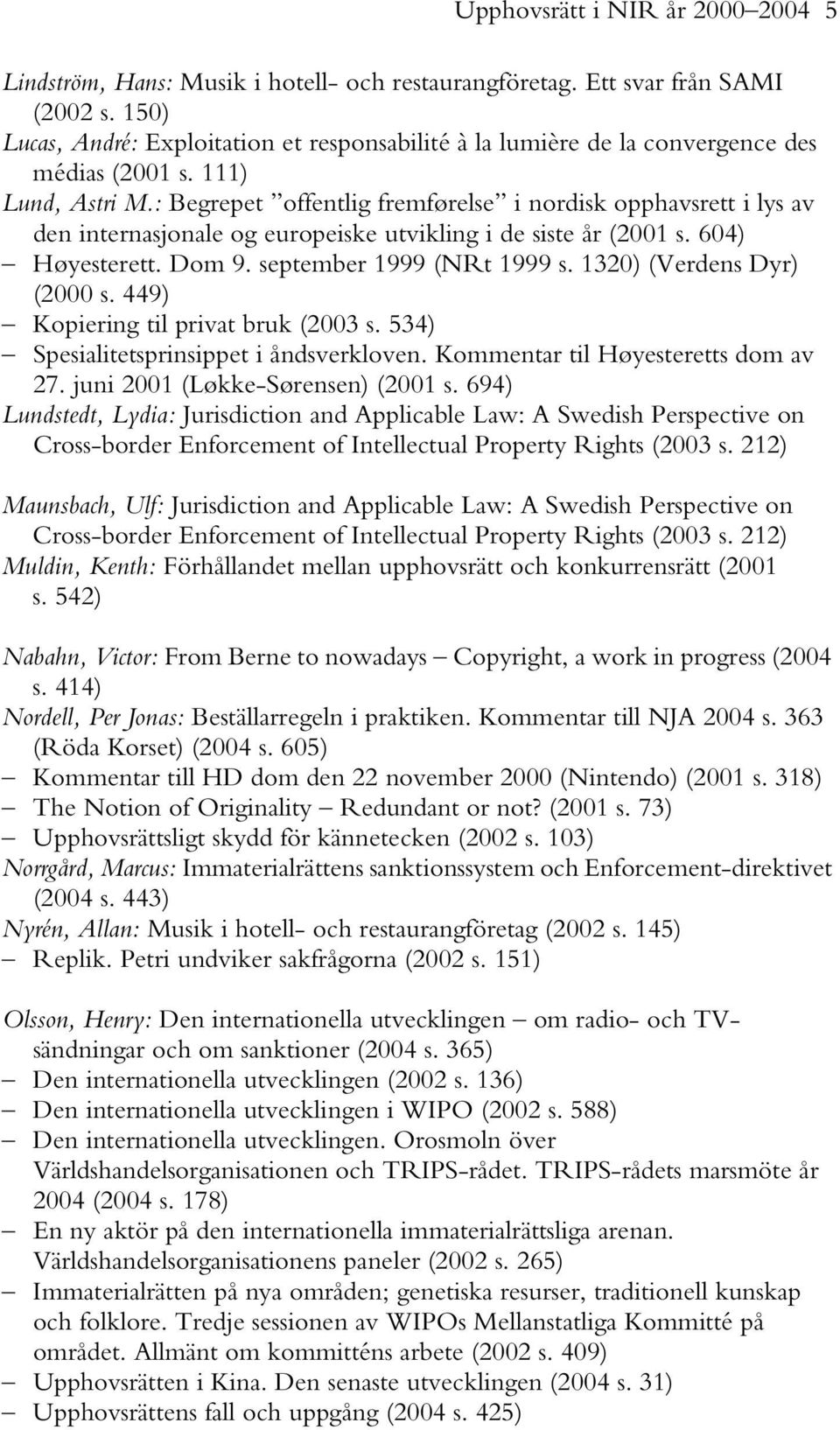 : Begrepet offentlig fremførelse i nordisk opphavsrett i lys av den internasjonale og europeiske utvikling i de siste år (2001 s. 604) Høyesterett. Dom 9. september 1999 (NRt 1999 s.