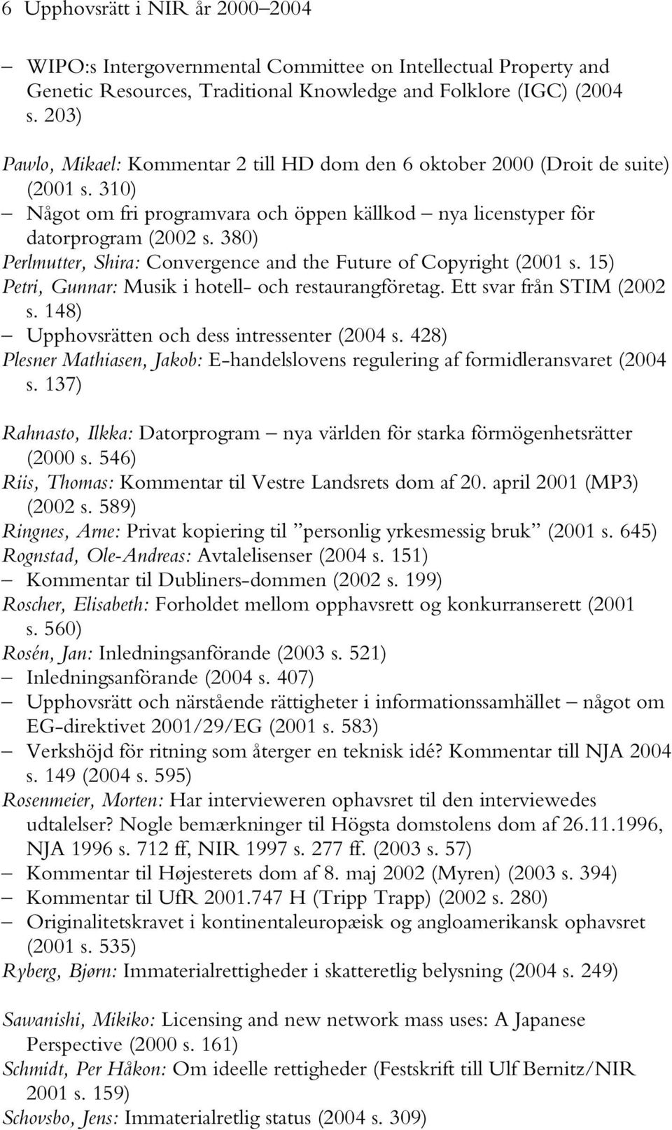 380) Perlmutter, Shira: Convergence and the Future of Copyright (2001 s. 15) Petri, Gunnar: Musik i hotell- och restaurangföretag. Ett svar från STIM (2002 s.