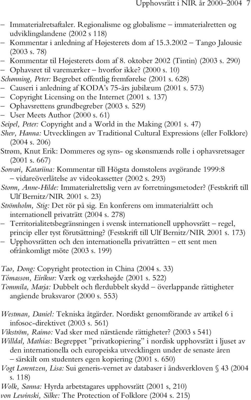 10) Schønning, Peter: Begrebet offentlig fremførelse (2001 s. 628) Causeri i anledning af KODA s 75-års jubilæum (2001 s. 573) Copyright Licensing on the Internet (2001 s.