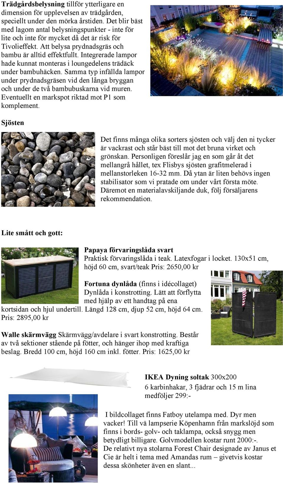 Integrerade lampor hade kunnat monteras i loungedelens trädäck under bambuhäcken. Samma typ infällda lampor under prydnadsgräsen vid den långa bryggan och under de två bambubuskarna vid muren.