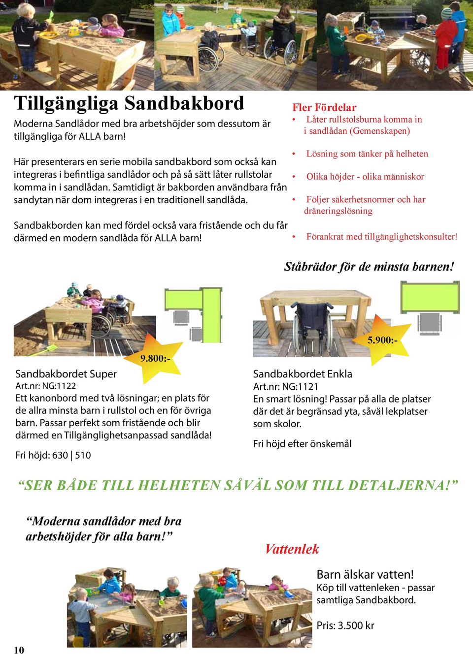 Samtidigt är bakborden användbara från sandytan när dom integreras i en traditionell sandlåda. Sandbakborden kan med fördel också vara fristående och du får därmed en modern sandlåda för ALLA barn!