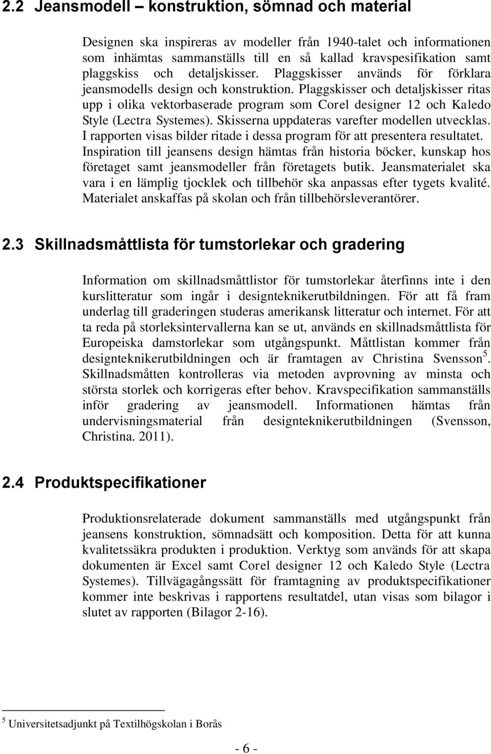 Plaggskisser och detaljskisser ritas upp i olika vektorbaserade program som Corel designer 12 och Kaledo Style (Lectra Systemes). Skisserna uppdateras varefter modellen utvecklas.