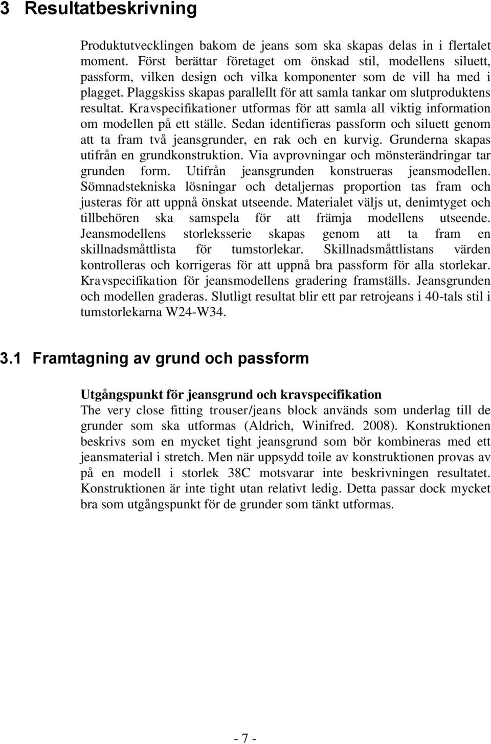 Plaggskiss skapas parallellt för att samla tankar om slutproduktens resultat. Kravspecifikationer utformas för att samla all viktig information om modellen på ett ställe.