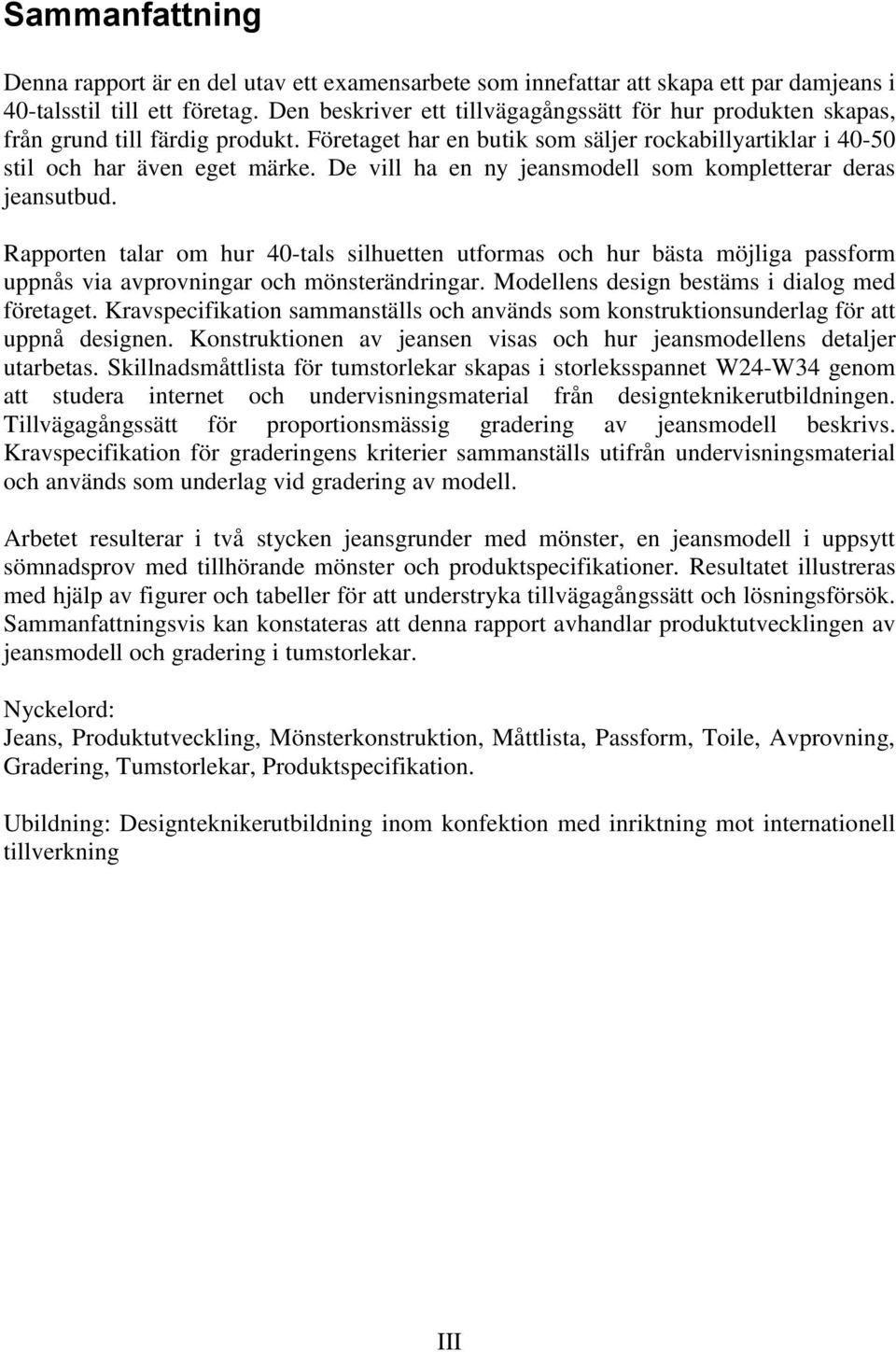 De vill ha en ny jeansmodell som kompletterar deras jeansutbud. Rapporten talar om hur 40-tals silhuetten utformas och hur bästa möjliga passform uppnås via avprovningar och mönsterändringar.