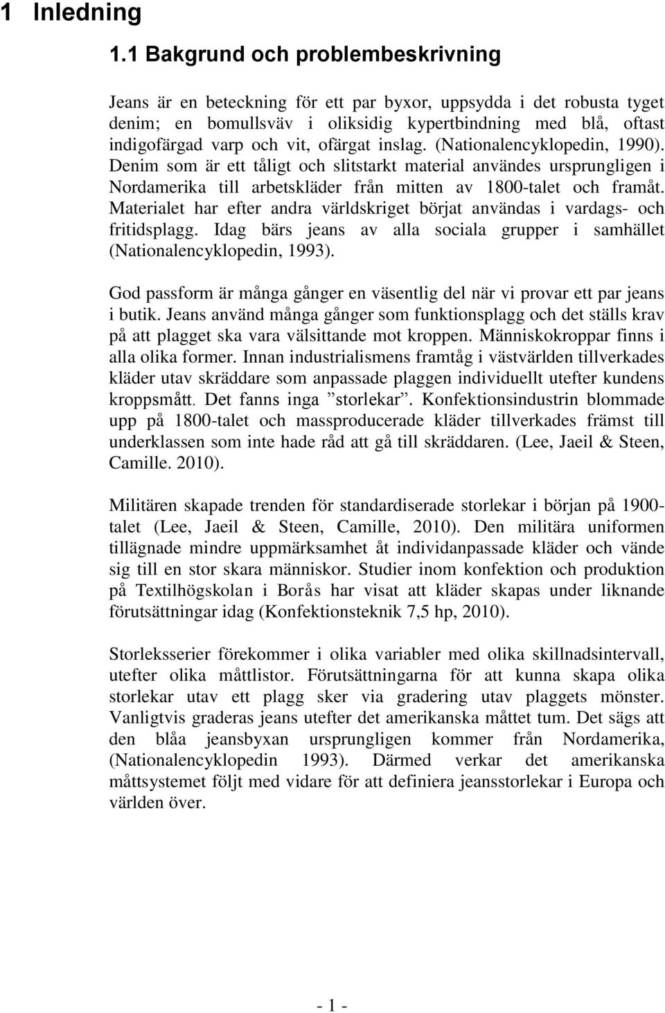 ofärgat inslag. (Nationalencyklopedin, 1990). Denim som är ett tåligt och slitstarkt material användes ursprungligen i Nordamerika till arbetskläder från mitten av 1800-talet och framåt.