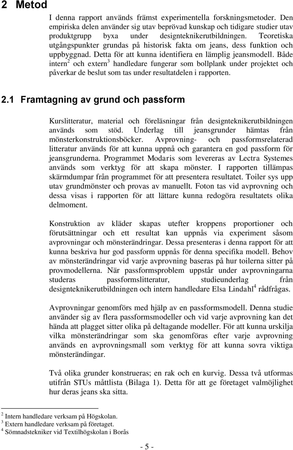 Teoretiska utgångspunkter grundas på historisk fakta om jeans, dess funktion och uppbyggnad. Detta för att kunna identifiera en lämplig jeansmodell.