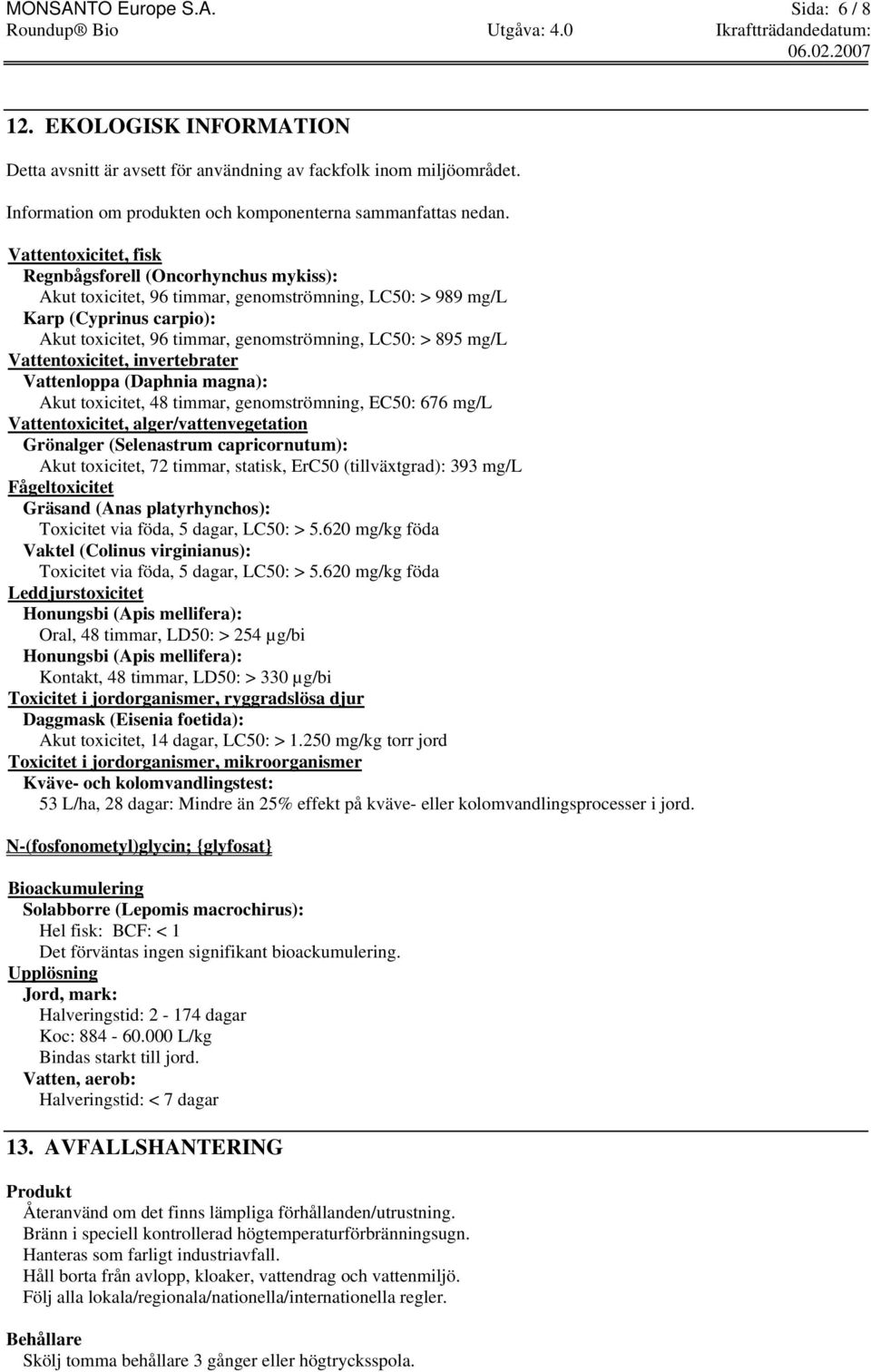 mg/l Vattentoxicitet, invertebrater Vattenloppa (Daphnia magna): Akut toxicitet, 48 timmar, genomströmning, EC50: 676 mg/l Vattentoxicitet, alger/vattenvegetation Grönalger (Selenastrum