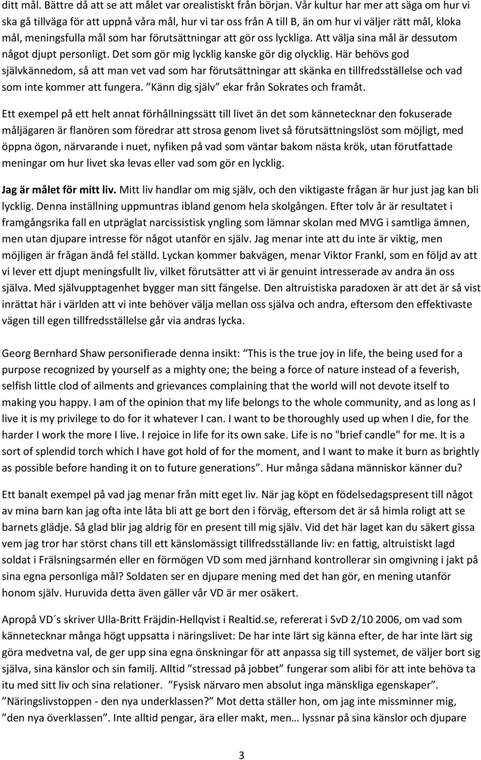 oss lyckliga. Att välja sina mål är dessutom något djupt personligt. Det som gör mig lycklig kanske gör dig olycklig.
