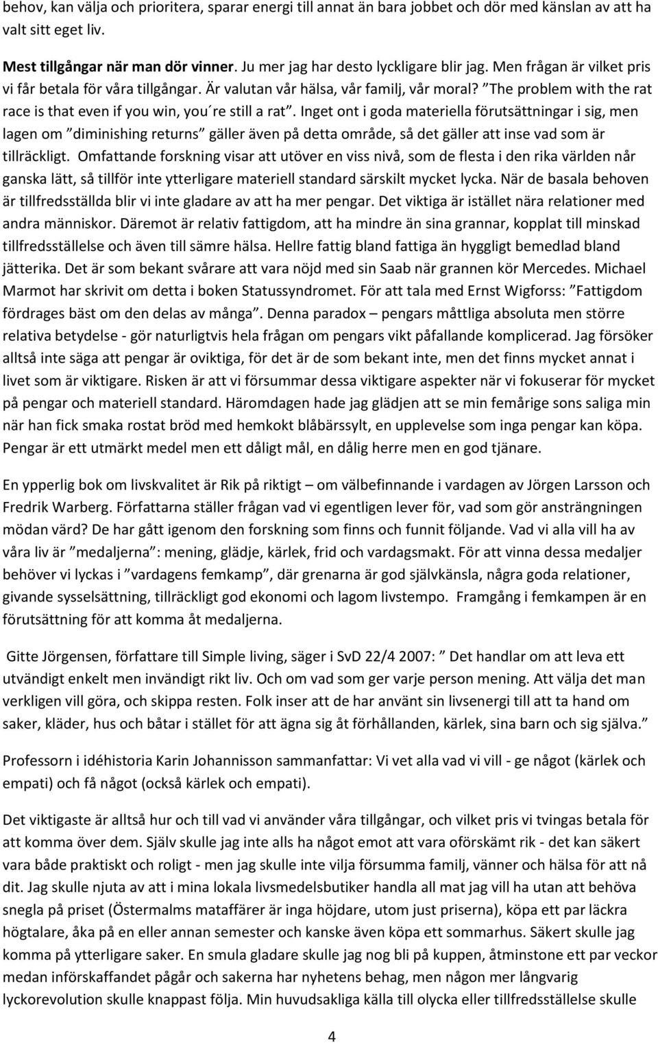 Inget ont i goda materiella förutsättningar i sig, men lagen om diminishing returns gäller även på detta område, så det gäller att inse vad som är tillräckligt.