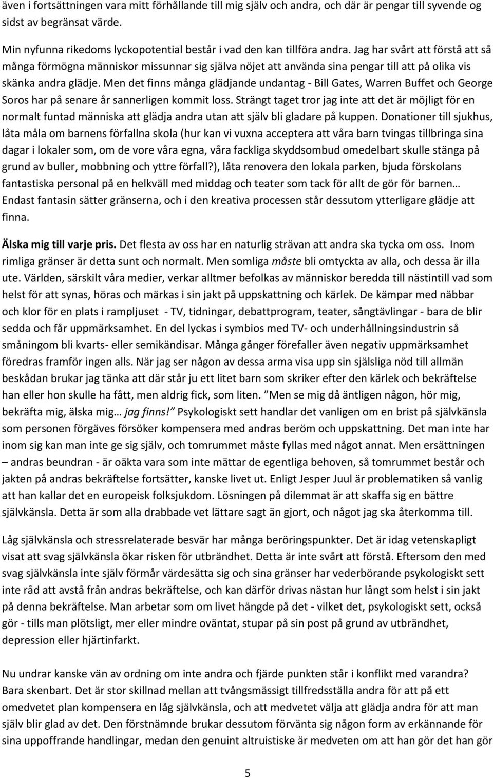 Jag har svårt att förstå att så många förmögna människor missunnar sig själva nöjet att använda sina pengar till att på olika vis skänka andra glädje.