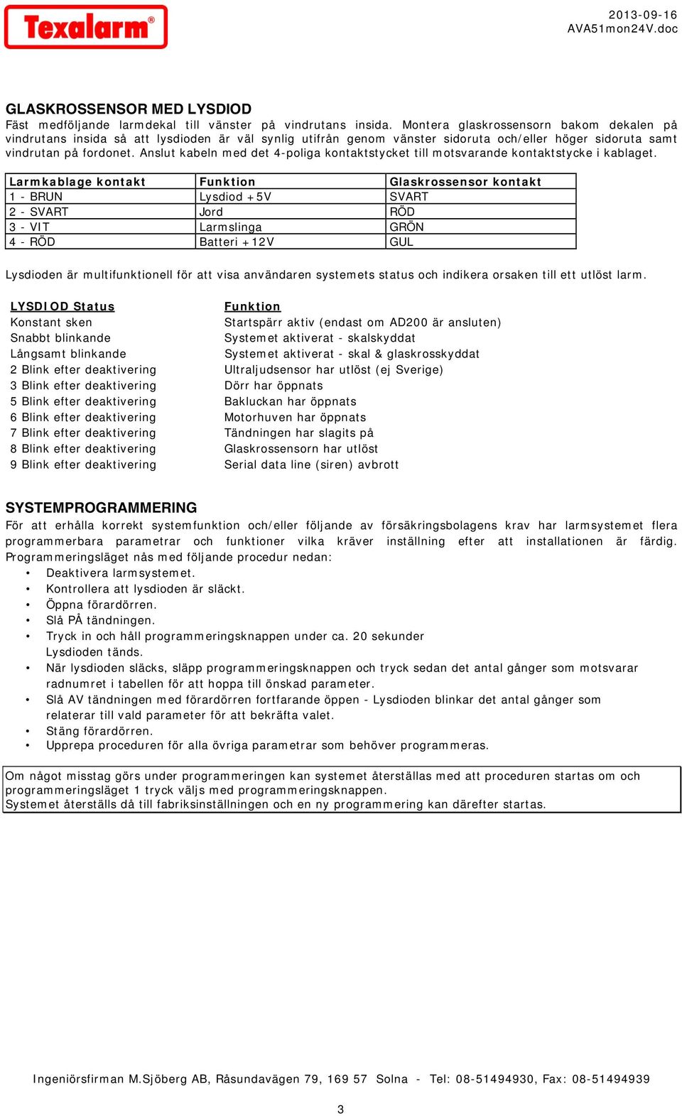 Anslut kabeln med det 4-poliga kontaktstycket till motsvarande kontaktstycke i kablaget.