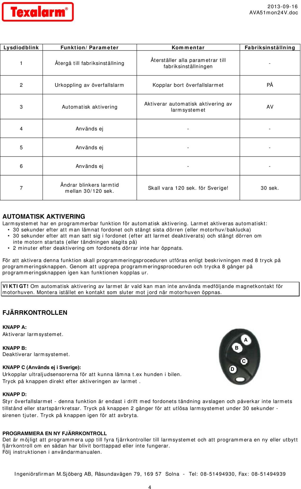 Skall vara 120 sek. för Sverige! 30 sek. AUTOMATISK AKTIVERING Larmsystemet har en programmerbar funktion för automatisk aktivering.