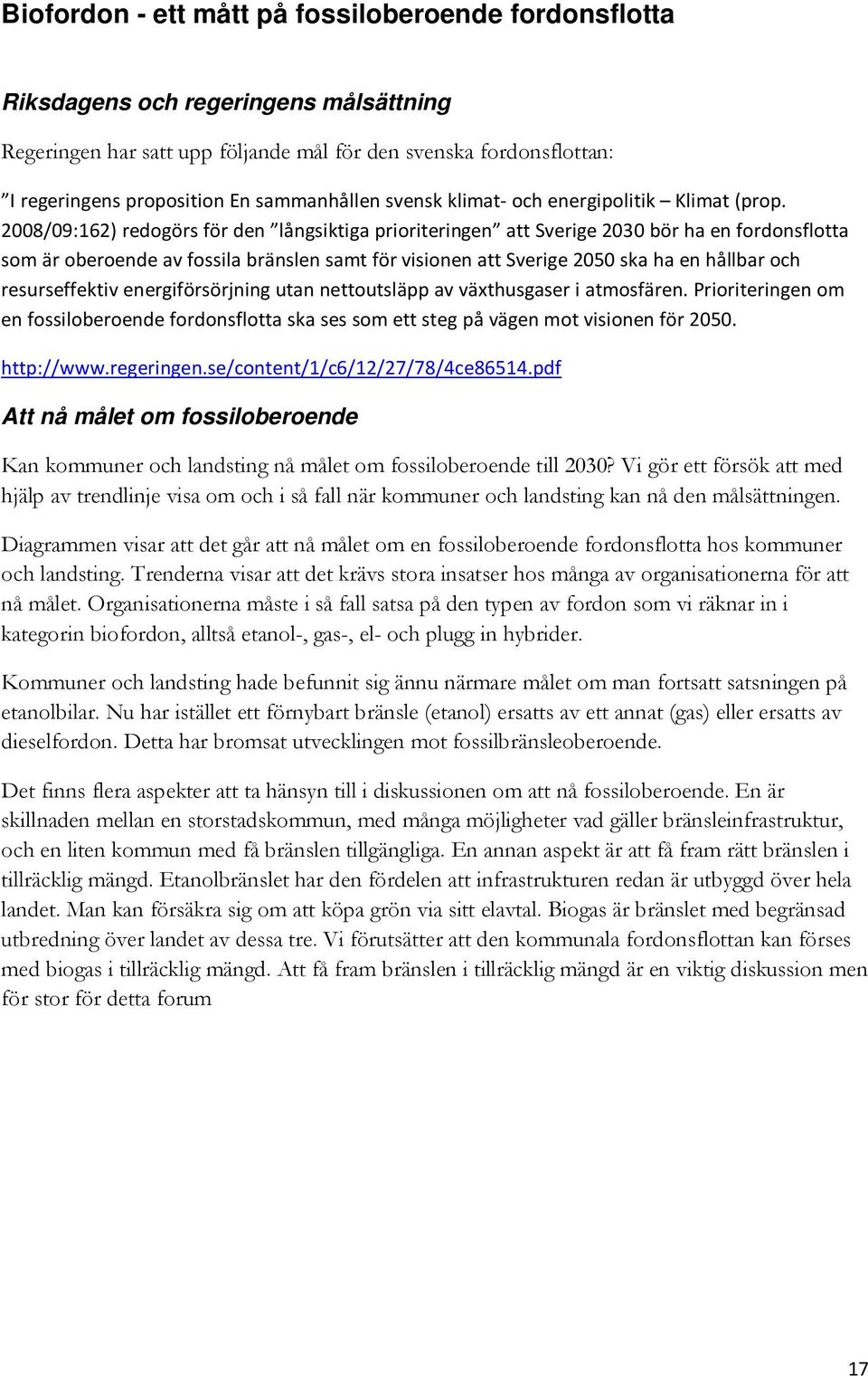 2008/09:162) redogörs för den långsiktiga prioriteringen att Sverige 2030 bör ha en fordonsflotta som är oberoende av fossila bränslen samt för visionen att Sverige 2050 ska ha en hållbar och