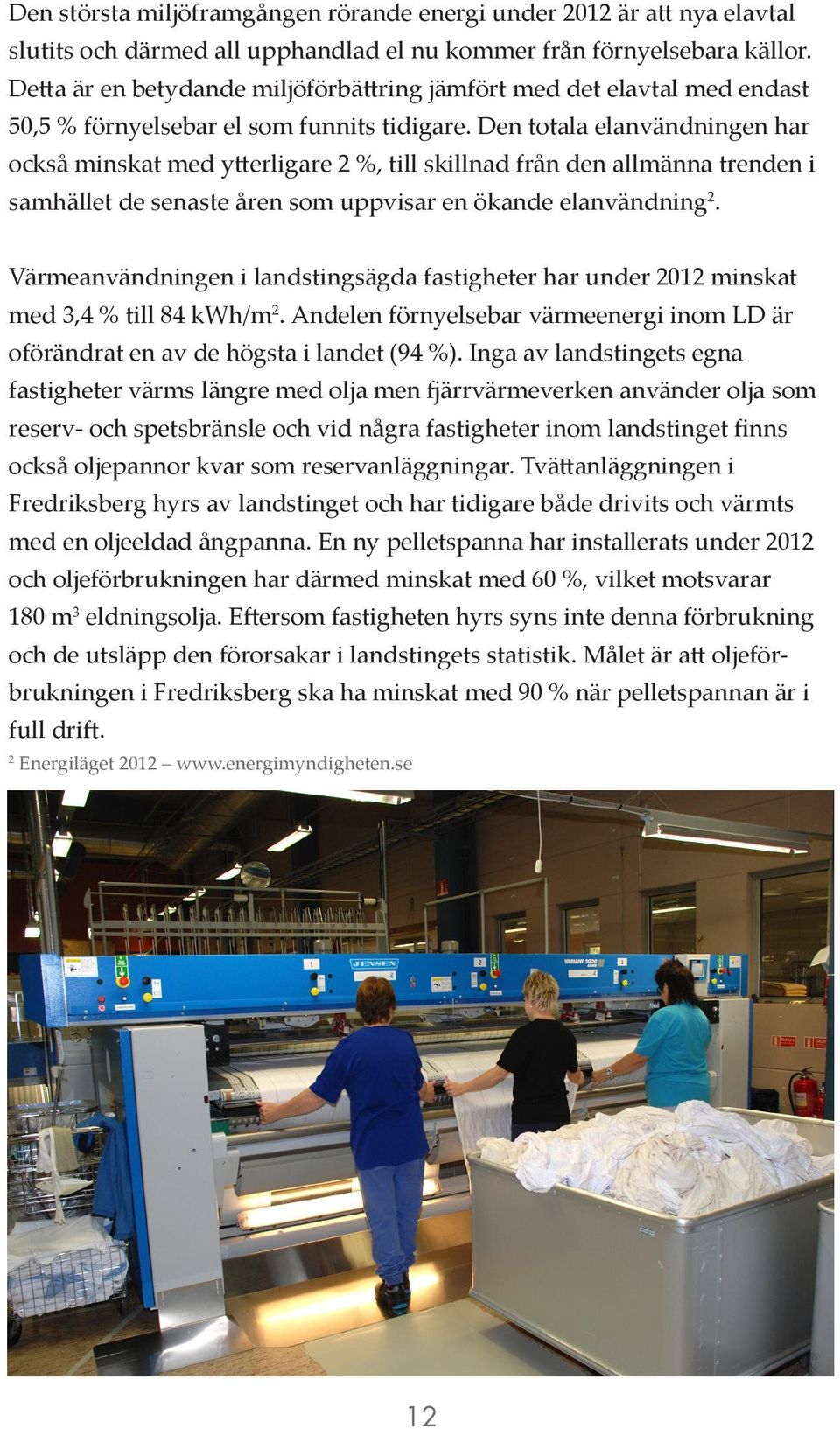 Den totala elanvändningen har också minskat med ytterligare 2 %, till skillnad från den allmänna trenden i samhället de senaste åren som uppvisar en ökande elanvändning 2.